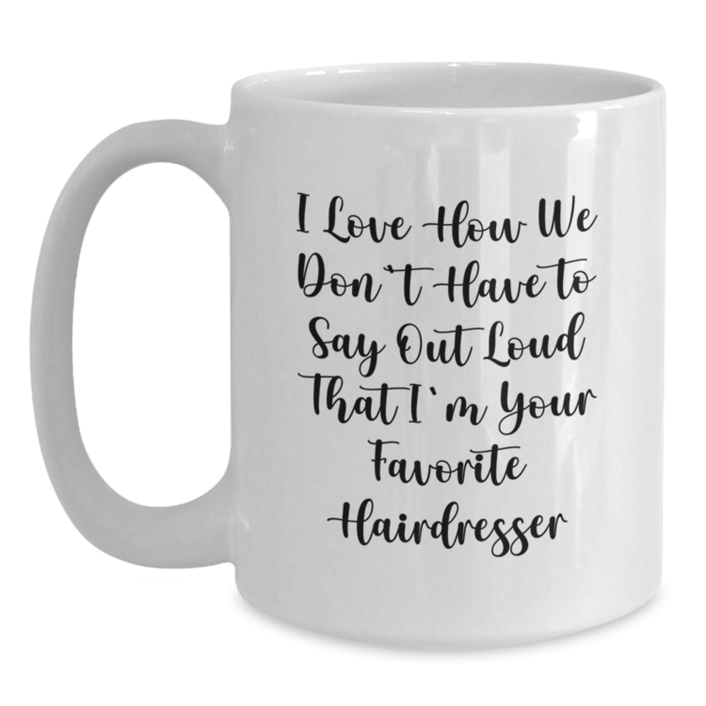 Funny Hairdresser Gifts from Friends for Birthday, 'I Love How We Don't Have To Say Out Loud That I'm Your Favorite Hairdresser' Quote on White Coffee Mug - Main