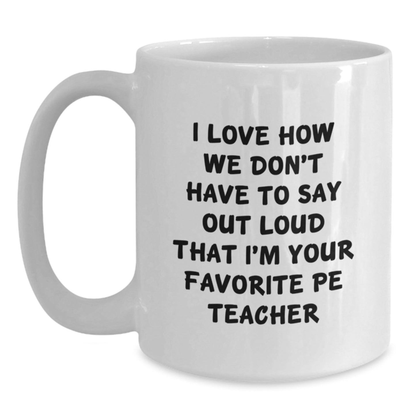Funny PE Teacher Gifts from Friends - White Coffee Mug, 'I Love How We Don't Have To Say Out Loud That I'm Your Favorite PE Teacher' Birthday Unique Gifts for PE Teacher - Main