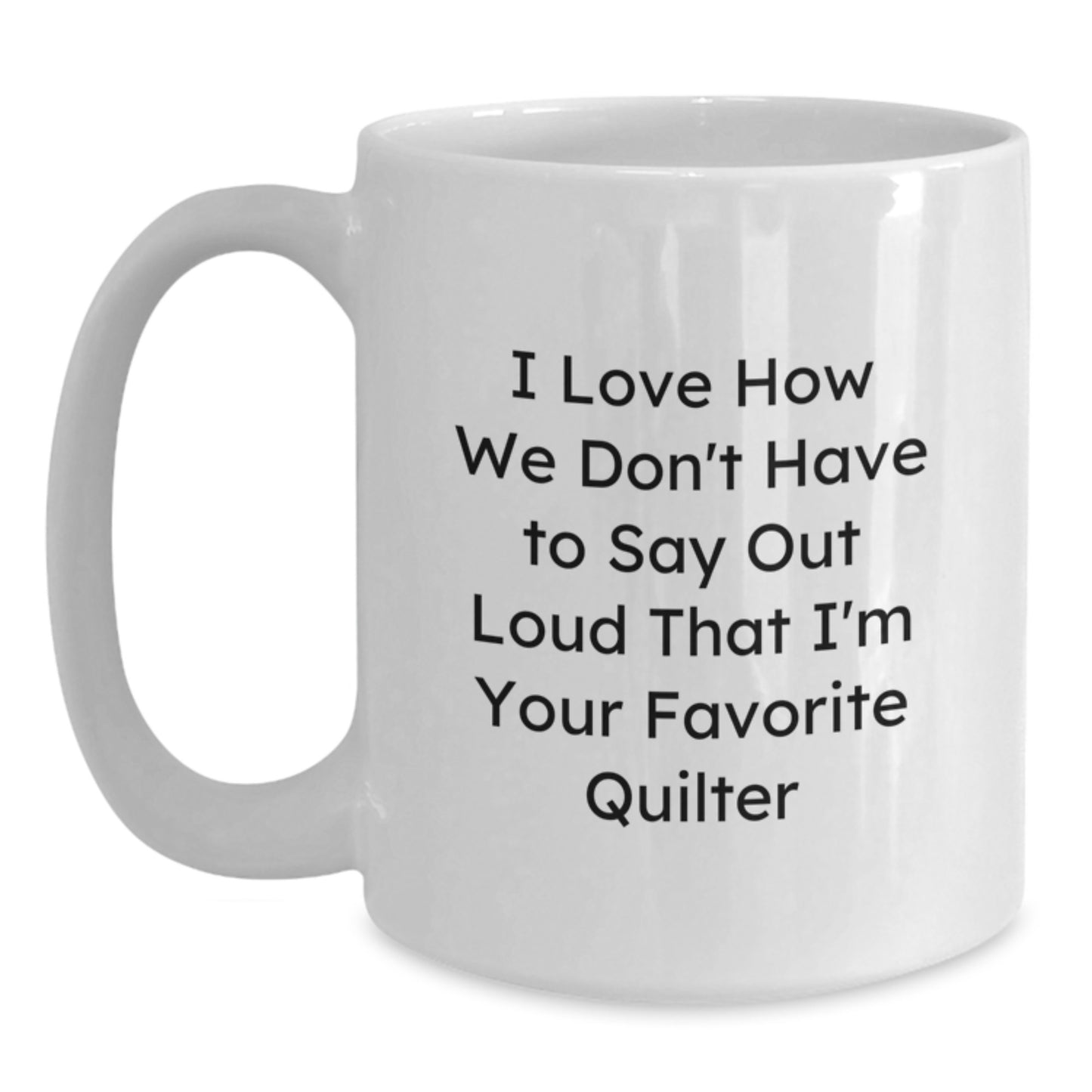 Funny Quilter Gifts from Family - I Love How We Don't Have To Say Out Loud That I'm Your Favorite Quilter White Coffee Mug for Graduation - Main