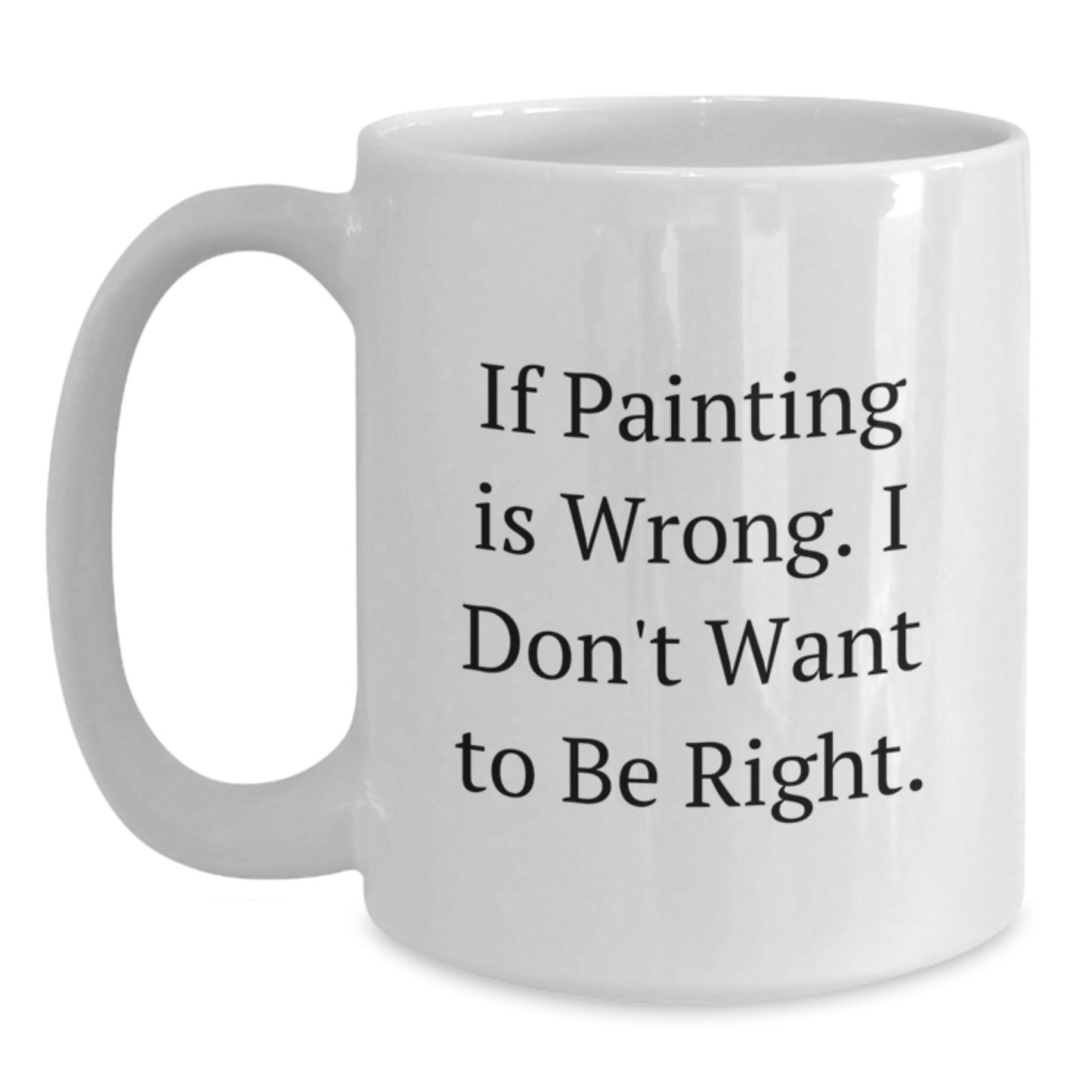 Funny Painting Gifts for Graduation, White Coffee Mug with If Painting Is Wrong. I Don't Want To Be Right., Gifts from Family to Friends or Coworkers - Main