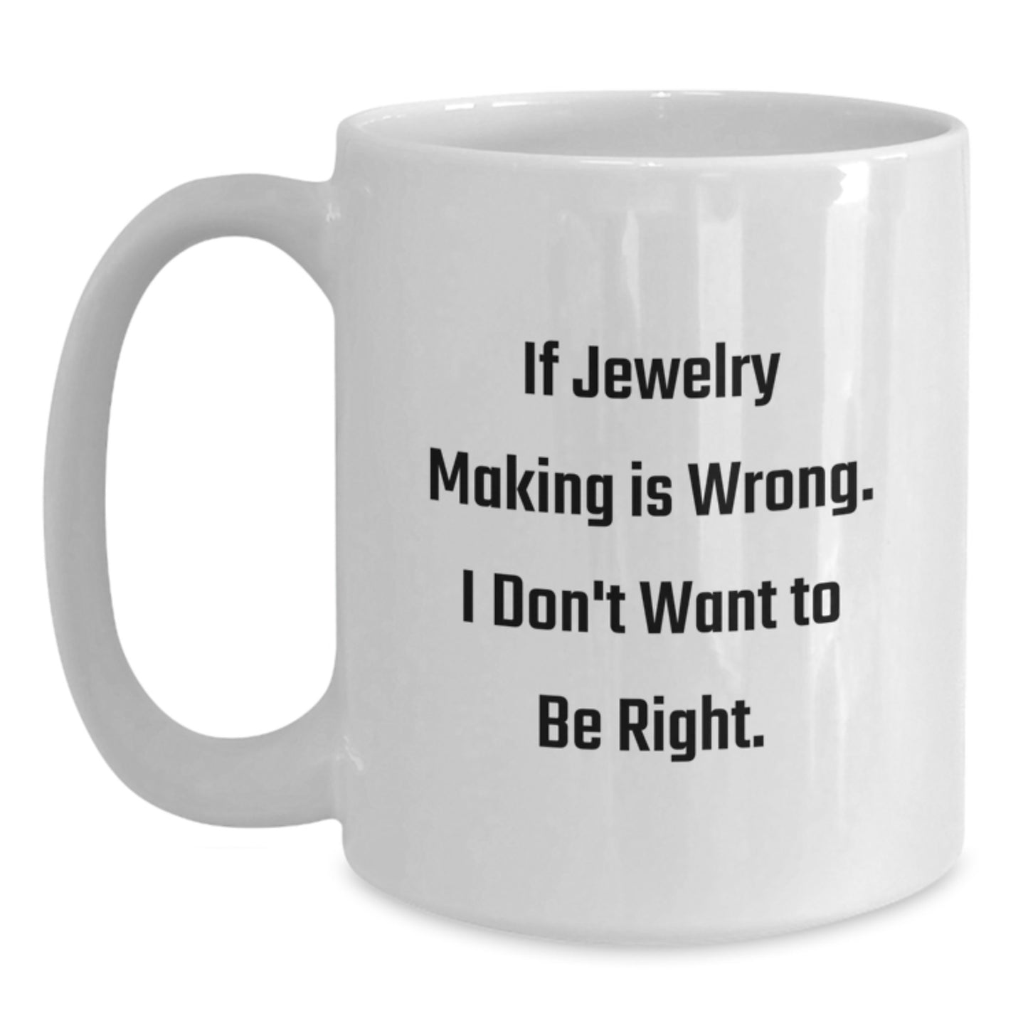 Jewelry Making Inspiration Gifts from Friends for Graduation Unique Funny White Coffee Mug, 'If Jewelry Making Is Wrong. I Don't Want To Be Right.' - Main