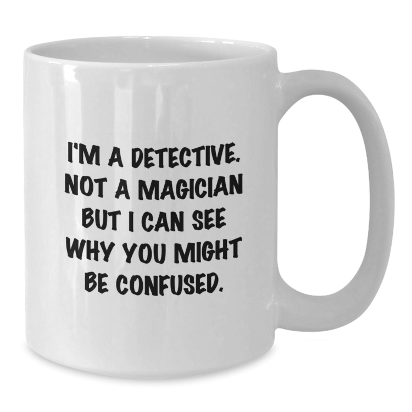 Detective Humor White Coffee Mug, Funny Gifts from Friends to Detective, Birthday Unique Gifts, I'm A Detective. Not A Magician But I Can See Why You Might Be Confused. - Additional