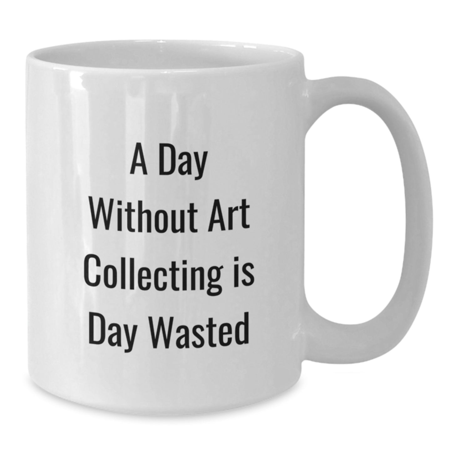 Funny Art Collecting Gifts White Coffee Mug, A Day Without Art Collecting Is Day Wasted, Unique Birthday Unique Gifts from Friends to Family - Additional