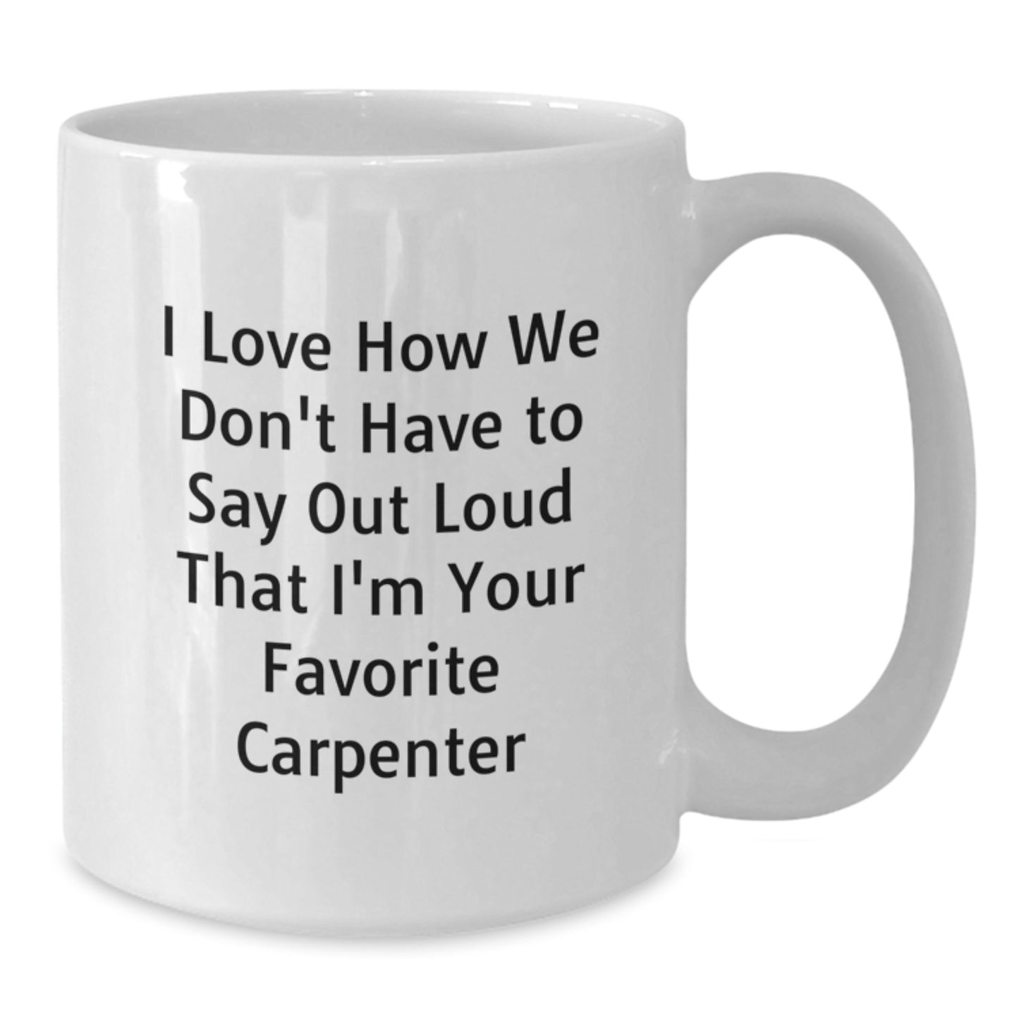 Funny Carpenter Gifts, 'I Love How We Don't Have To Say Out Loud That I'm Your Favorite Carpenter' White Coffee Mug, Birthday Unique Gifts from Friends to Carpenter - Additional