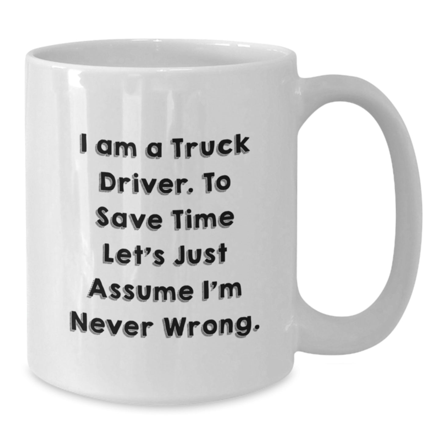 Truck Driver Humor Gifts from Friends - Funny White Coffee Mug - 'I'm Never Wrong' - Birthday Unique Gifts for Him - Additional