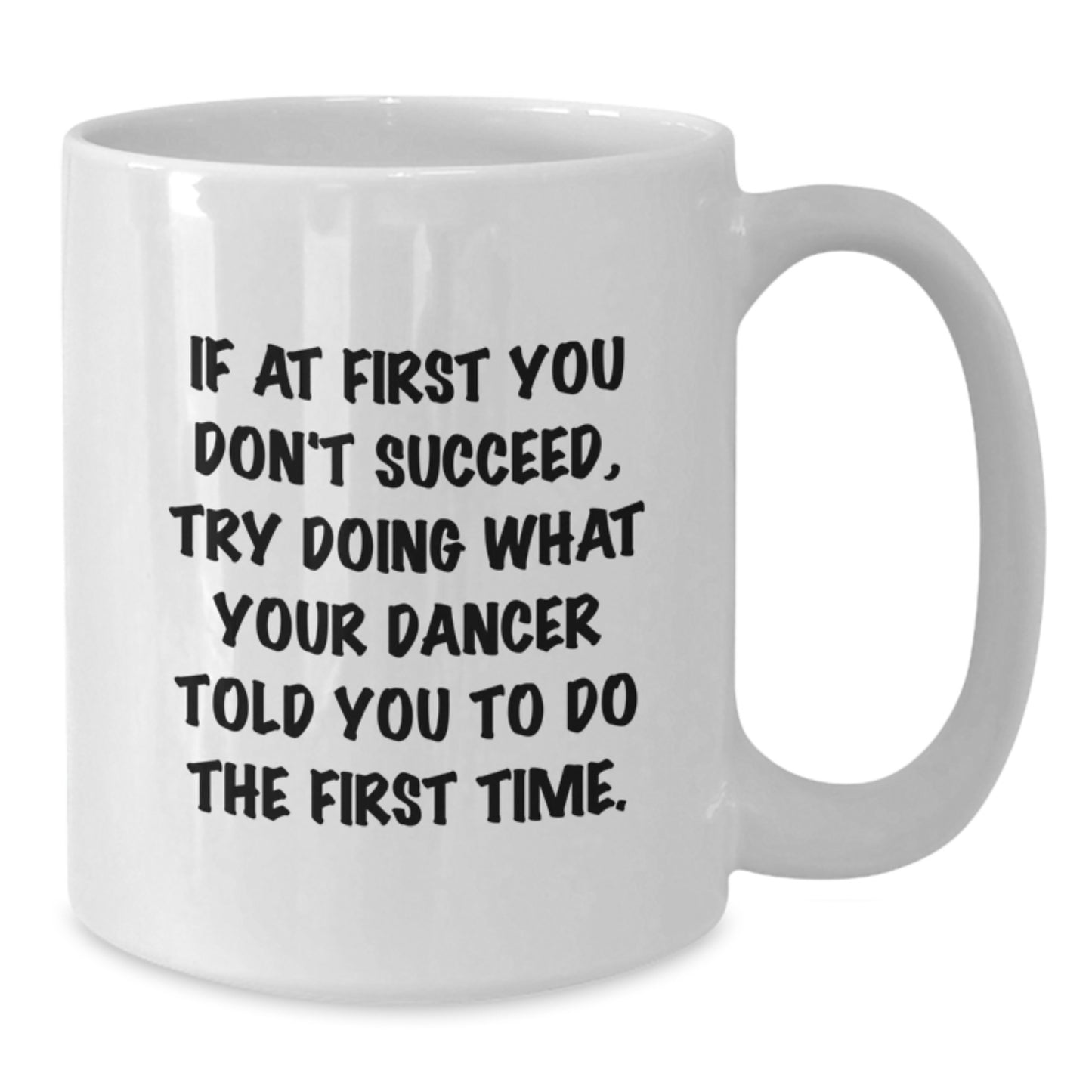 Funny Dancer Quote Gifts from Friends to Dancer on Birthday, White Coffee Mug for Dancer, If At First You Don't Succeed, Try Doing What Your Dancer Told You To Do The First Time, Dancer Gifts for Her - Additional