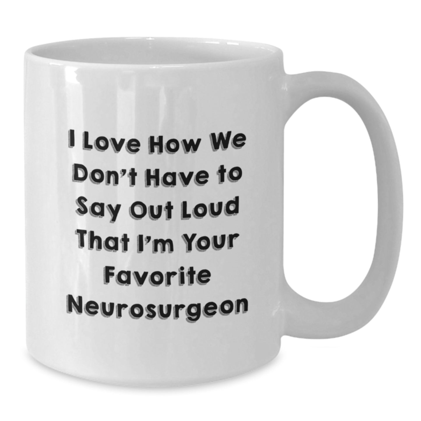 Funny Neurosurgeon Gifts for Men from Family and Friends - I Love How We Don't Have To Say Out Loud That I'm Your Favorite - White Coffee Mug for Graduation - Additional