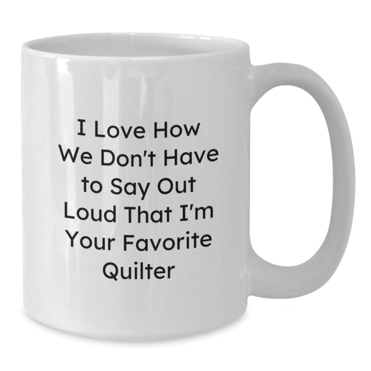 Funny Quilter Gifts from Family - I Love How We Don't Have To Say Out Loud That I'm Your Favorite Quilter White Coffee Mug for Graduation - Additional