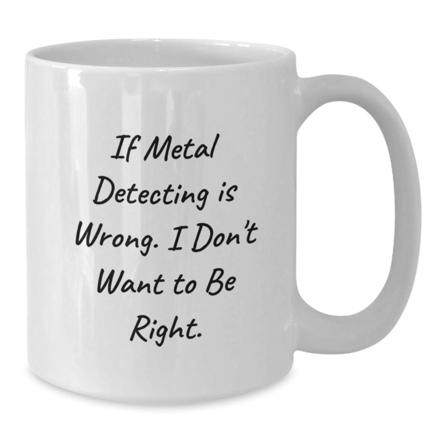 Metal Detecting Humor Funny Gifts from Friends, Gifts for Metal Detecting Enthusiasts, White Coffee Mug for Graduation, If Metal Detecting Is Wrong. I Don't Want To Be Right. - Additional