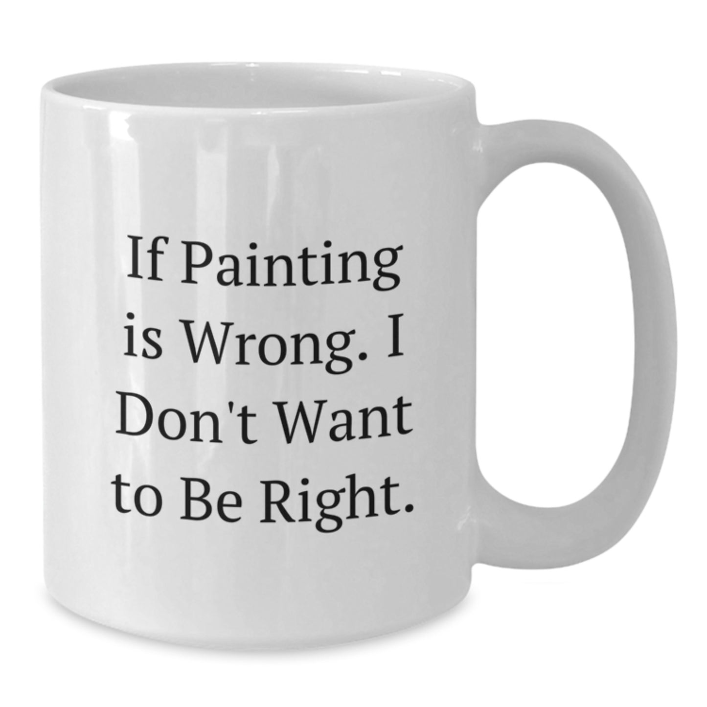 Funny Painting Gifts for Graduation, White Coffee Mug with If Painting Is Wrong. I Don't Want To Be Right., Gifts from Family to Friends or Coworkers - Additional