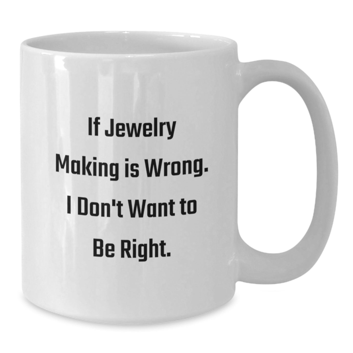 Jewelry Making Inspiration Gifts from Friends for Graduation Unique Funny White Coffee Mug, 'If Jewelry Making Is Wrong. I Don't Want To Be Right.' - Additional