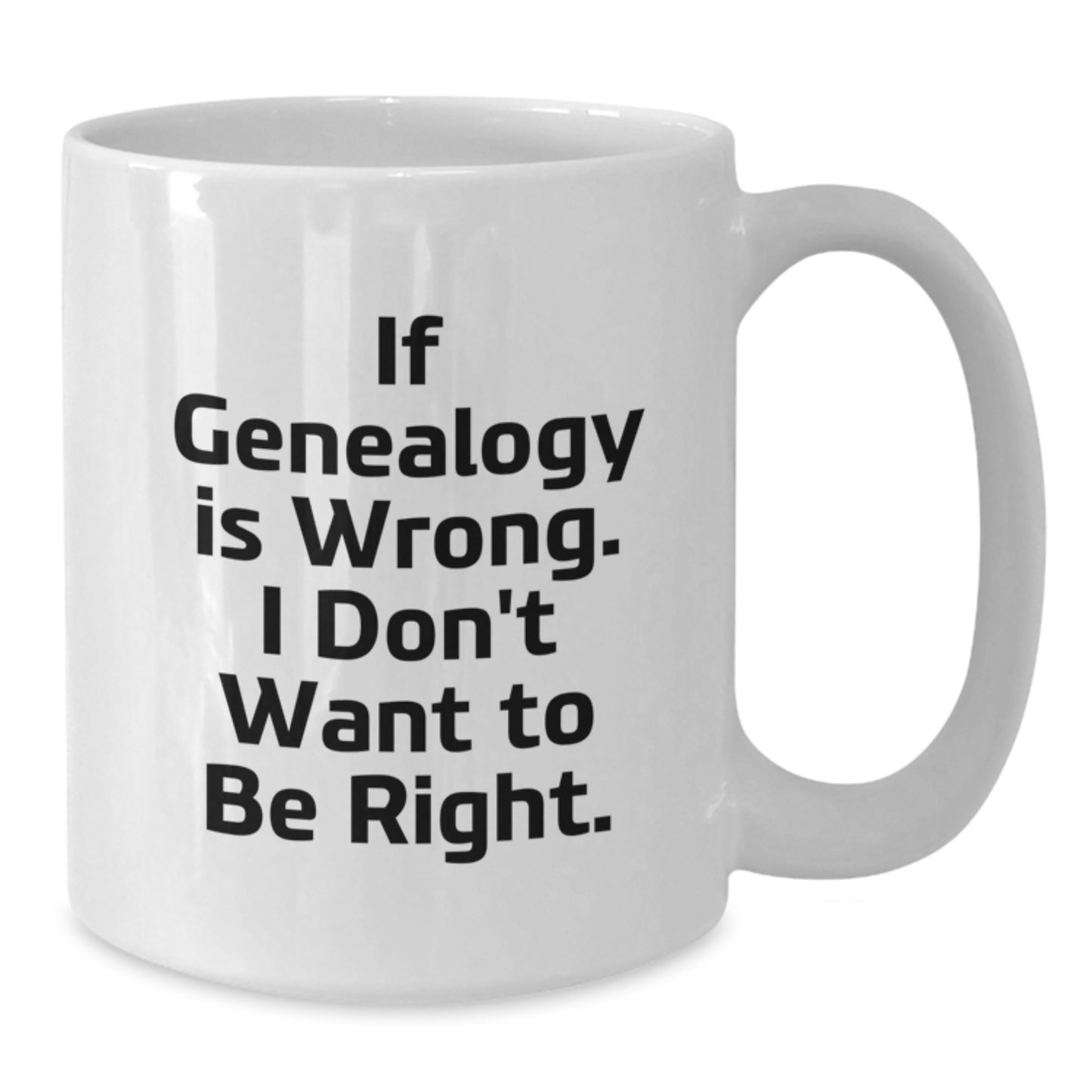 Genealogy Gifts for Men, Funny White Coffee Mug for Graduation, 'If Genealogy Is Wrong. I Don't Want To Be Right.' Gifts from Men to Family - Additional