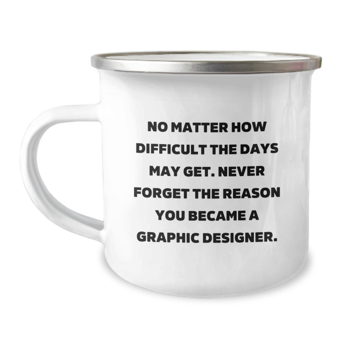 Inspirational Graphic Designer Gifts from Friends - Camping Mug for Birthday with Quote 'No Matter How Difficult The Days May Get. Never Forget The Reason You Became A Graphic Designer.' - Image 1
