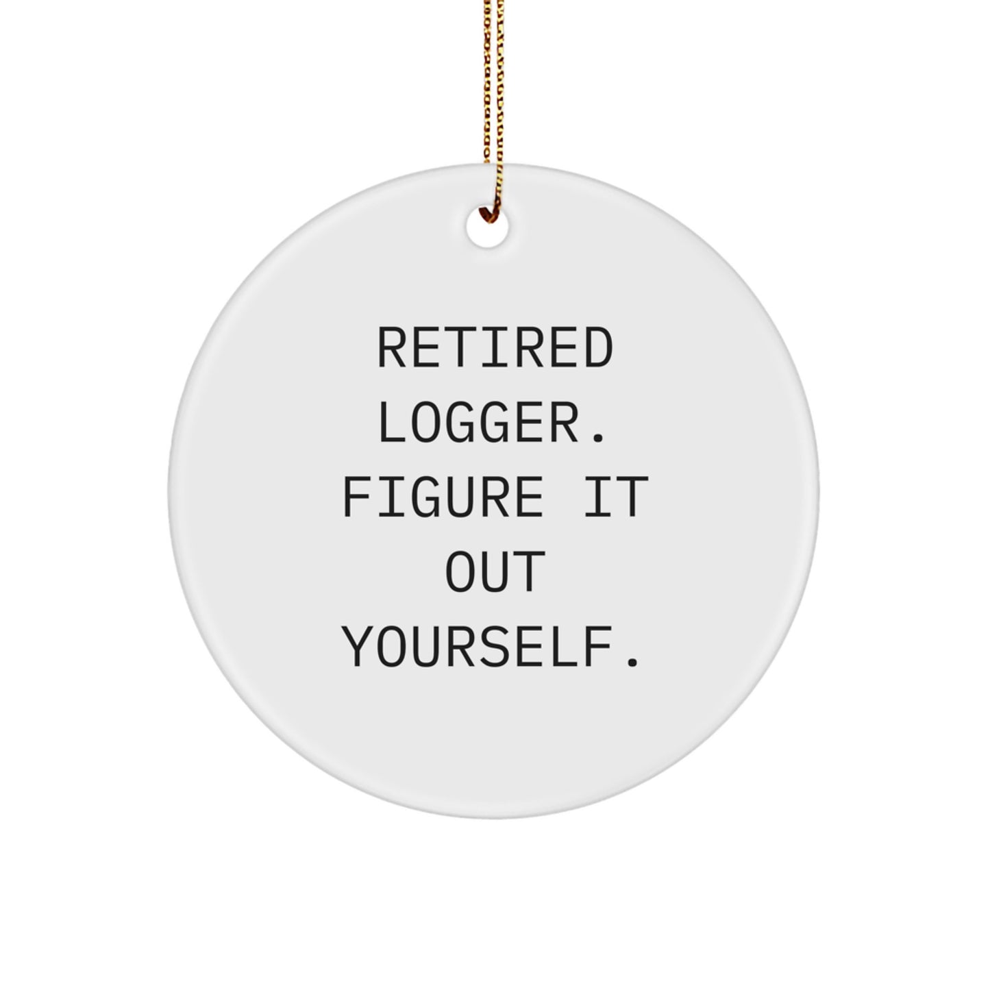Funny Logger Gifts: 'Retired Logger. Figure It Out Yourself.' Circle Ornament for Christmas, Gifts from Friends, Coworkers, or Family for Men, Women, and Logger Enthusiasts - Image 1