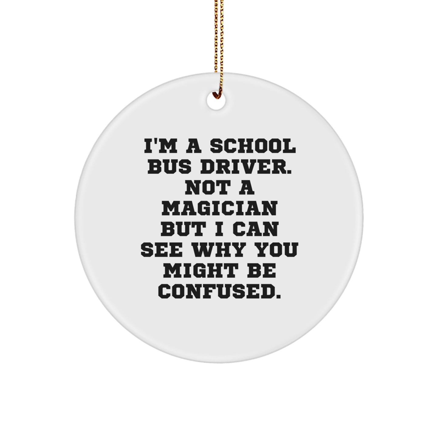 Funny School Bus Driver Gifts from Friends to School Bus Driver - Christmas Circle Ornament, 'I'm A School Bus Driver. Not A Magician But I Can See Why You Might Be Confused.' - Image 1