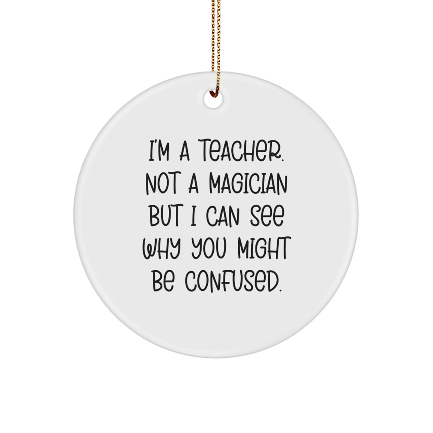 Funny Teacher Gifts for Christmas - 'I'm A Teacher. Not A Magician But I Can See Why You Might Be Confused.' Circle Ornament Gifts from Friends and Family for Teacher - Image 1