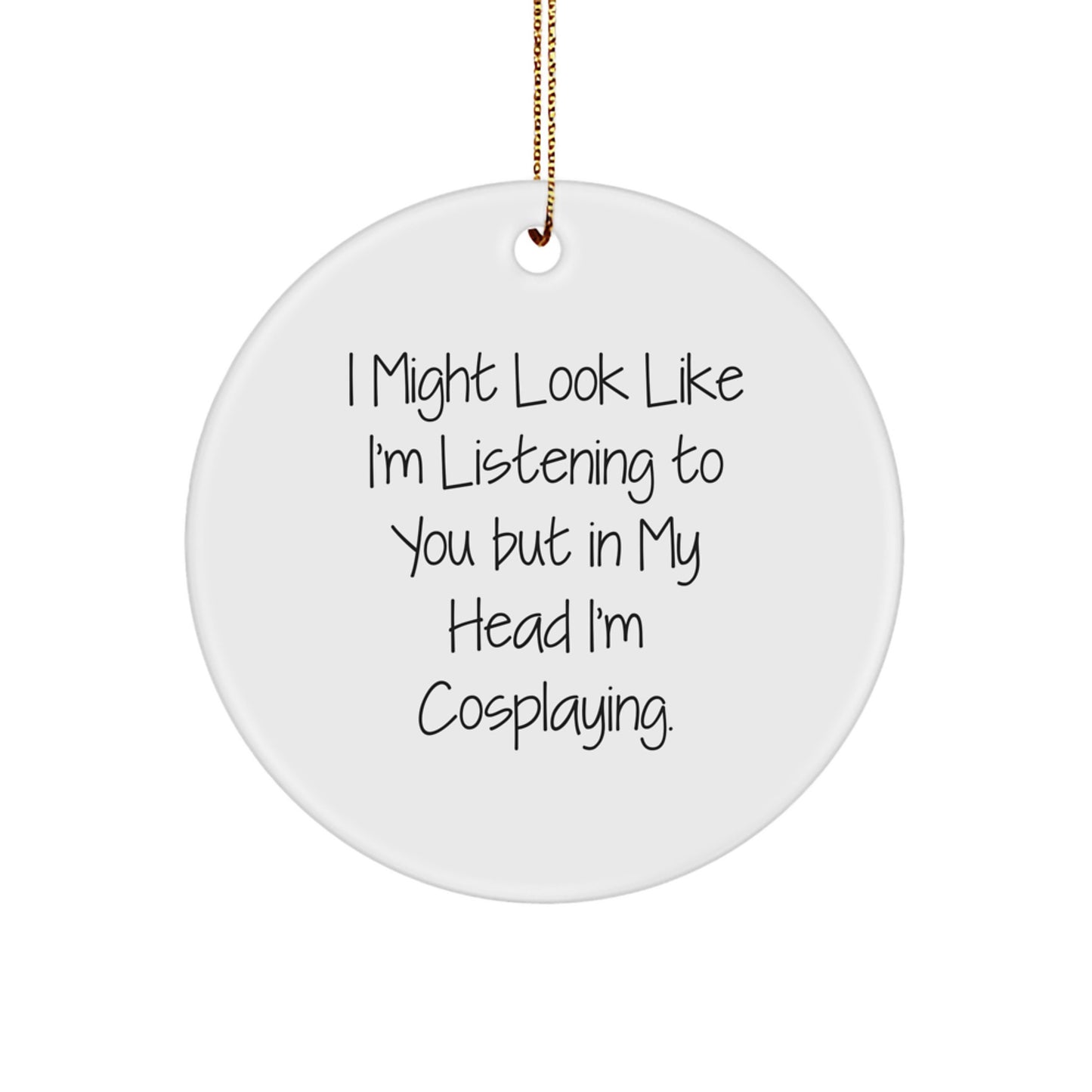 Cosplaying Gifts for Men, Women, and Friends - Funny Circle Ornament, 'I Might Look Like I'm Listening...' - Image 1
