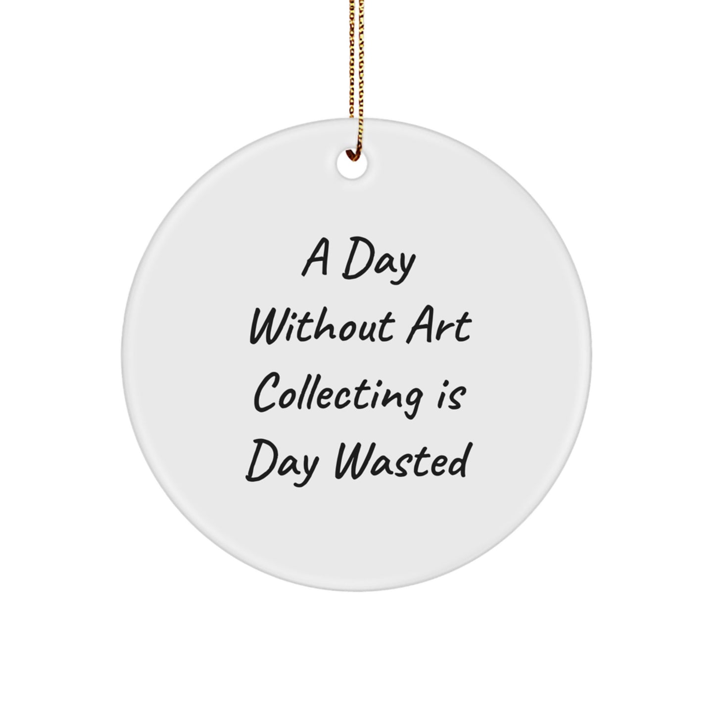 Art Collecting Circle Ornament, 'A Day Without Art Collecting Is Day Wasted' Quote, Funny Gifts from Men to Art Collecting Women, Perfect for Christmas Unique Gifts - Image 1
