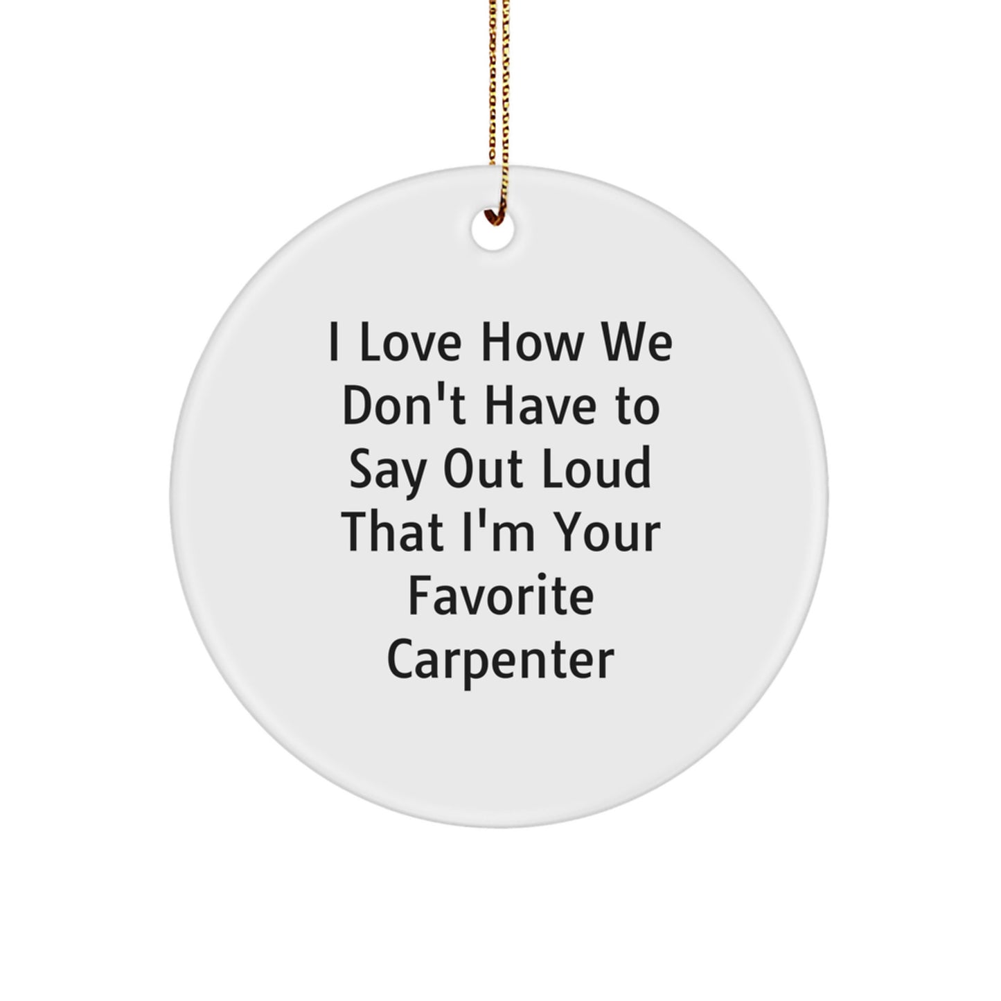 Funny Carpenter Gifts from Friends - 'I Love How We Don't Have To Say Out Loud That I'm Your Favorite Carpenter' Circle Ornament for Christmas - Image 1
