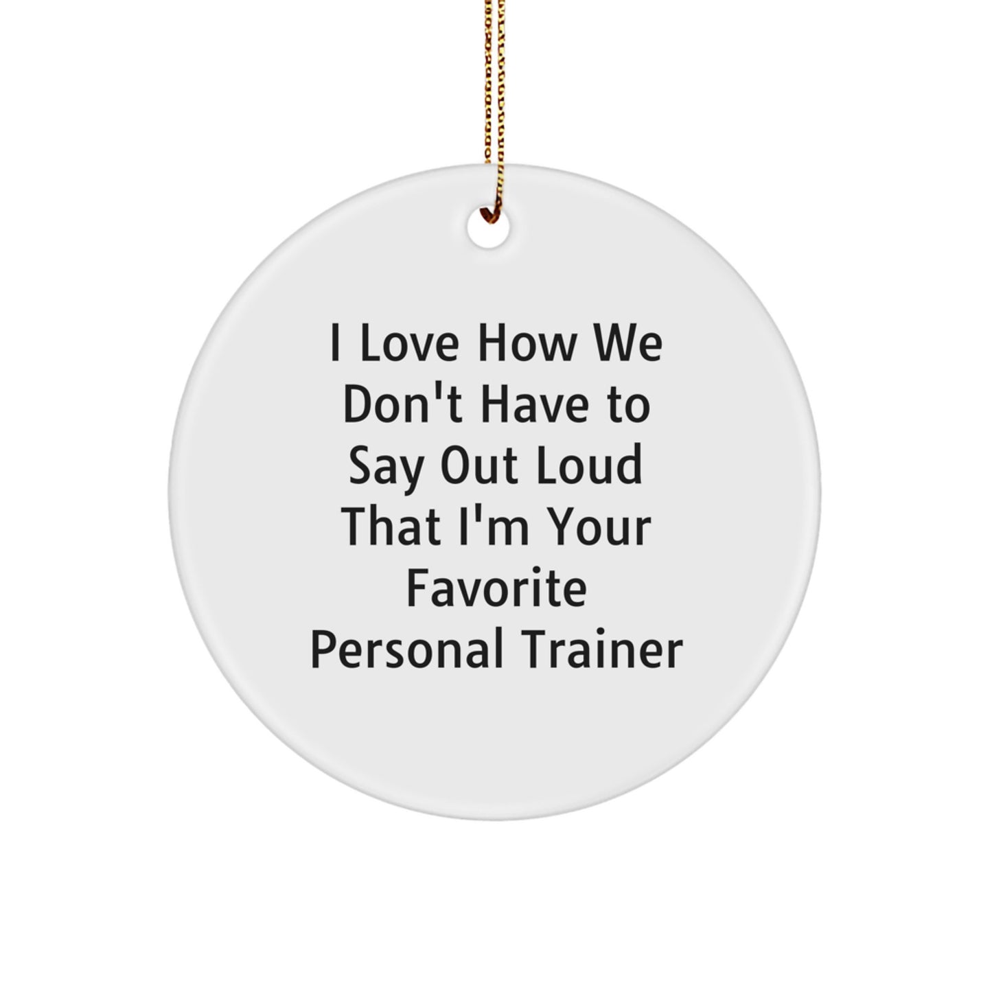 Funny Personal Trainer Gifts from Friends for Christmas - I Love How We Don't Have To Say Out Loud That I'm Your Favorite Personal Trainer Circle Ornament - Image 1