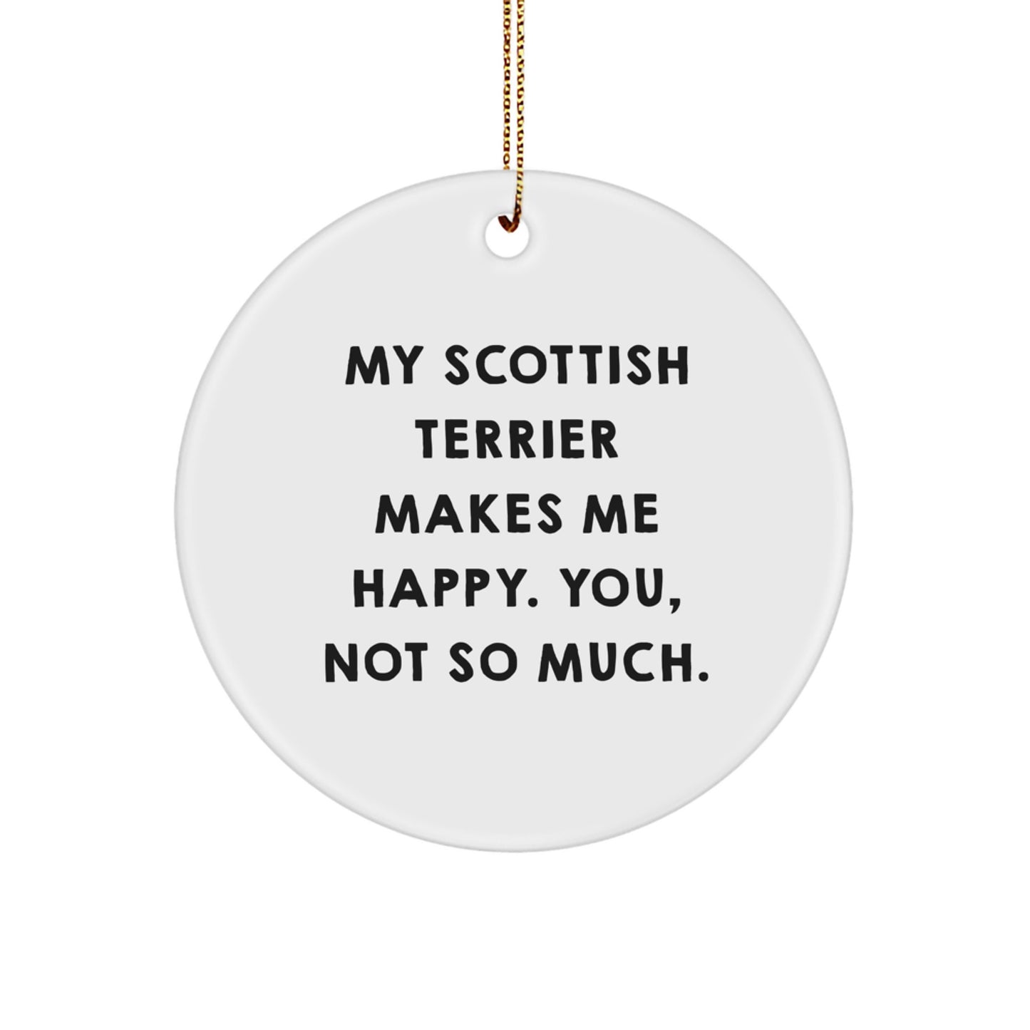Funny Scottish Terrier Dog Gifts from Friends for Friends - My Scottish Terrier Makes Me Happy. You, Not So Much. - Christmas Circle Ornament - Image 1
