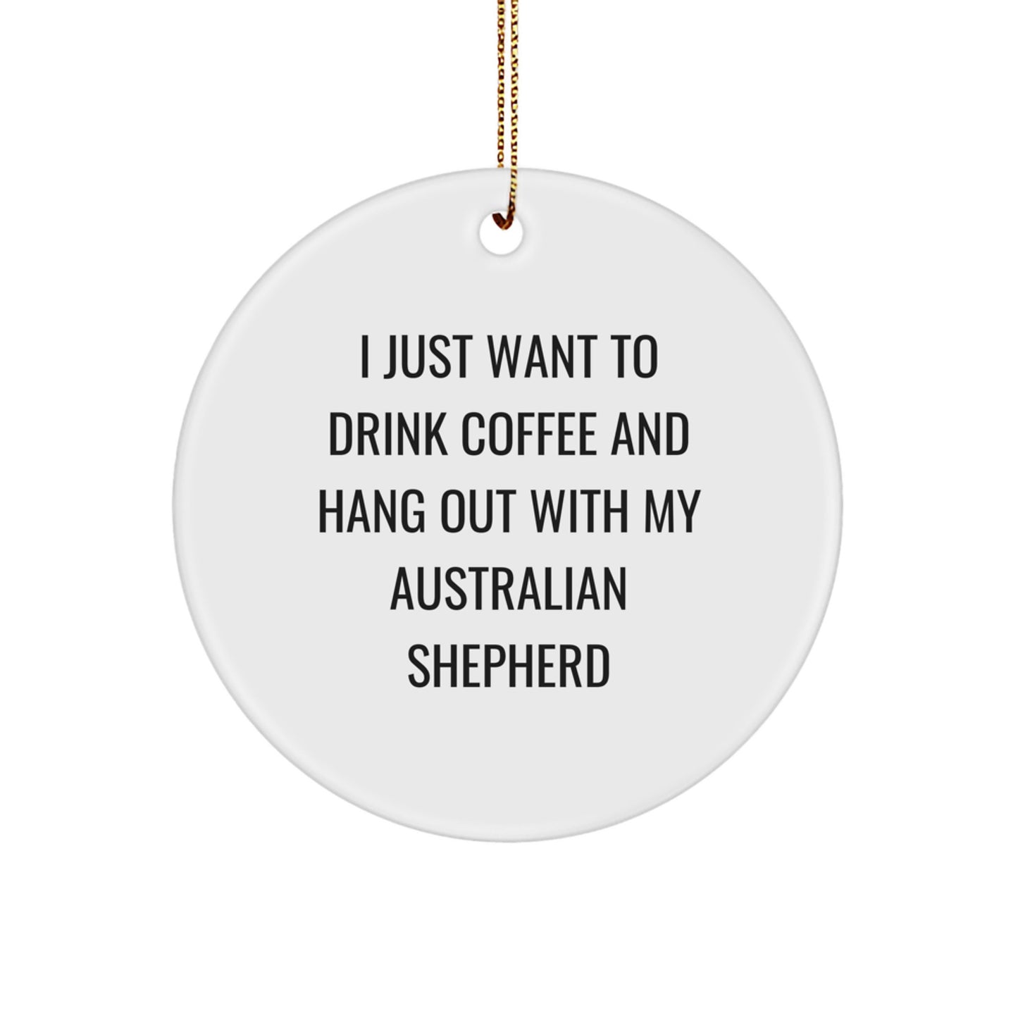Australian Shepherd Dog Lovers Gift, Funny Quote Circle Ornament, 'I Just Want To Drink Coffee And Hang Out With My Australian Shepherd', Christmas Unique Gifts for Men, Women, Friends, Family - Image 1