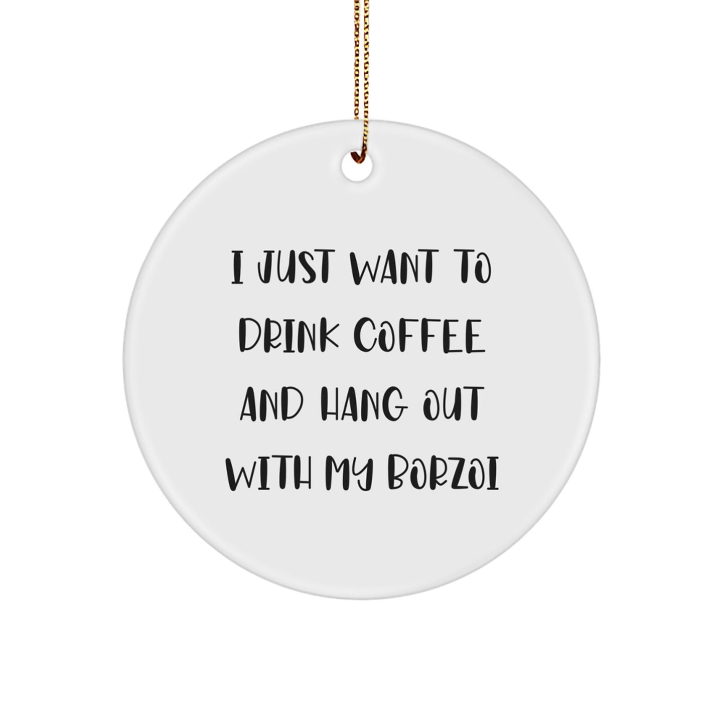 Borzoi Dog Lovers' Funny Gift, 'I Just Want To Drink Coffee And Hang Out With My Borzoi', Circle Ornament for Christmas from Family to Friends - Image 1