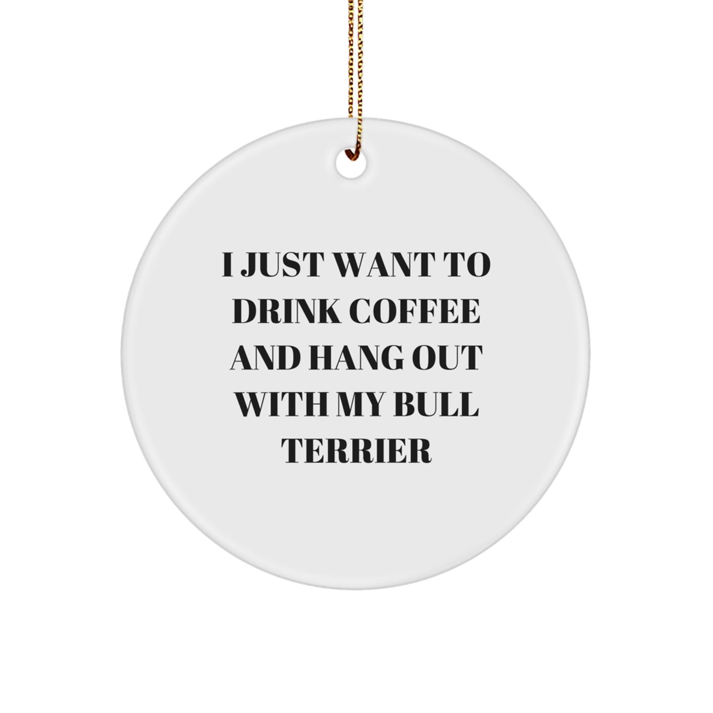 Bull Terrier Dog Lover Gifts, I Just Want To Drink Coffee And Hang Out With My Bull Terrier, Circle Ornament, Funny Christmas Unique Gifts from Friends to Family - Image 1