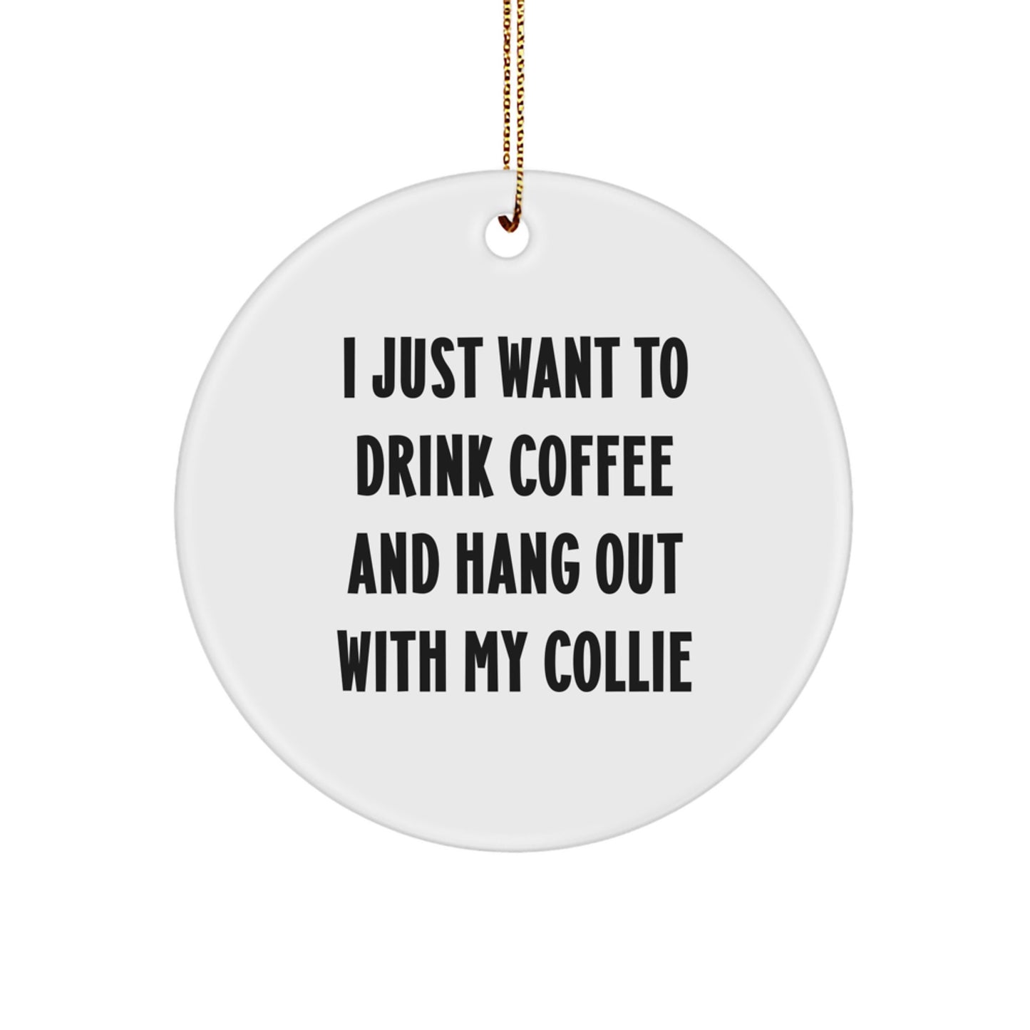 Funny Collie Dog Lover Gifts from Friends to Family - 'I Just Want To Drink Coffee And Hang Out With My Collie' Circle Ornament - Image 1