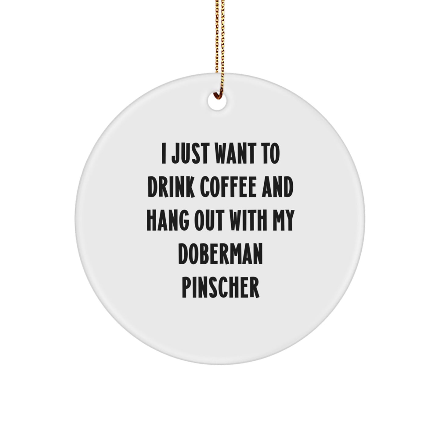 Funny Doberman Pinscher Dog Gifts - I Just Want To Drink Coffee - Circle Ornament for Men, Women, Friends, Family, Gifts from Loved Ones, Unique Christmas Unique Gifts - Image 1