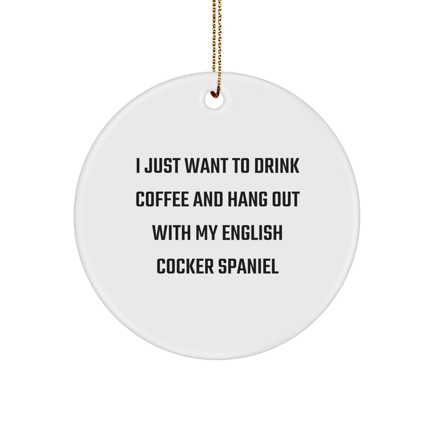 English Cocker Spaniel Dog Lovers Gifts, Funny Circle Ornament for Christmas, 'I Just Want To Drink Coffee And Hang Out With My English Cocker Spaniel', Gifts from Family to Friends - Image 1