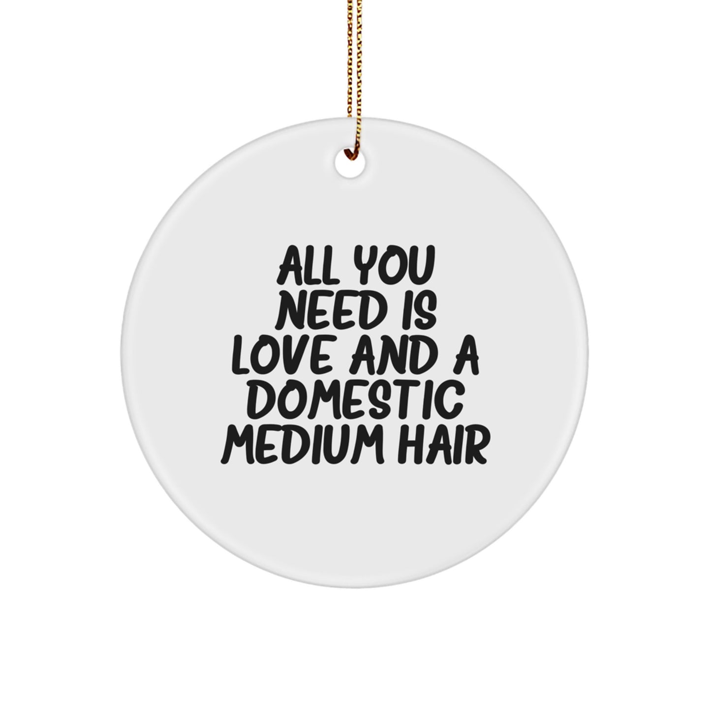 Domestic Medium Hair Gifts from Women - Circle Ornament with 'All You Need Is Love And A Domestic Medium Hair' Quote, Christmas Unique Gifts for Family and Friends - Image 1
