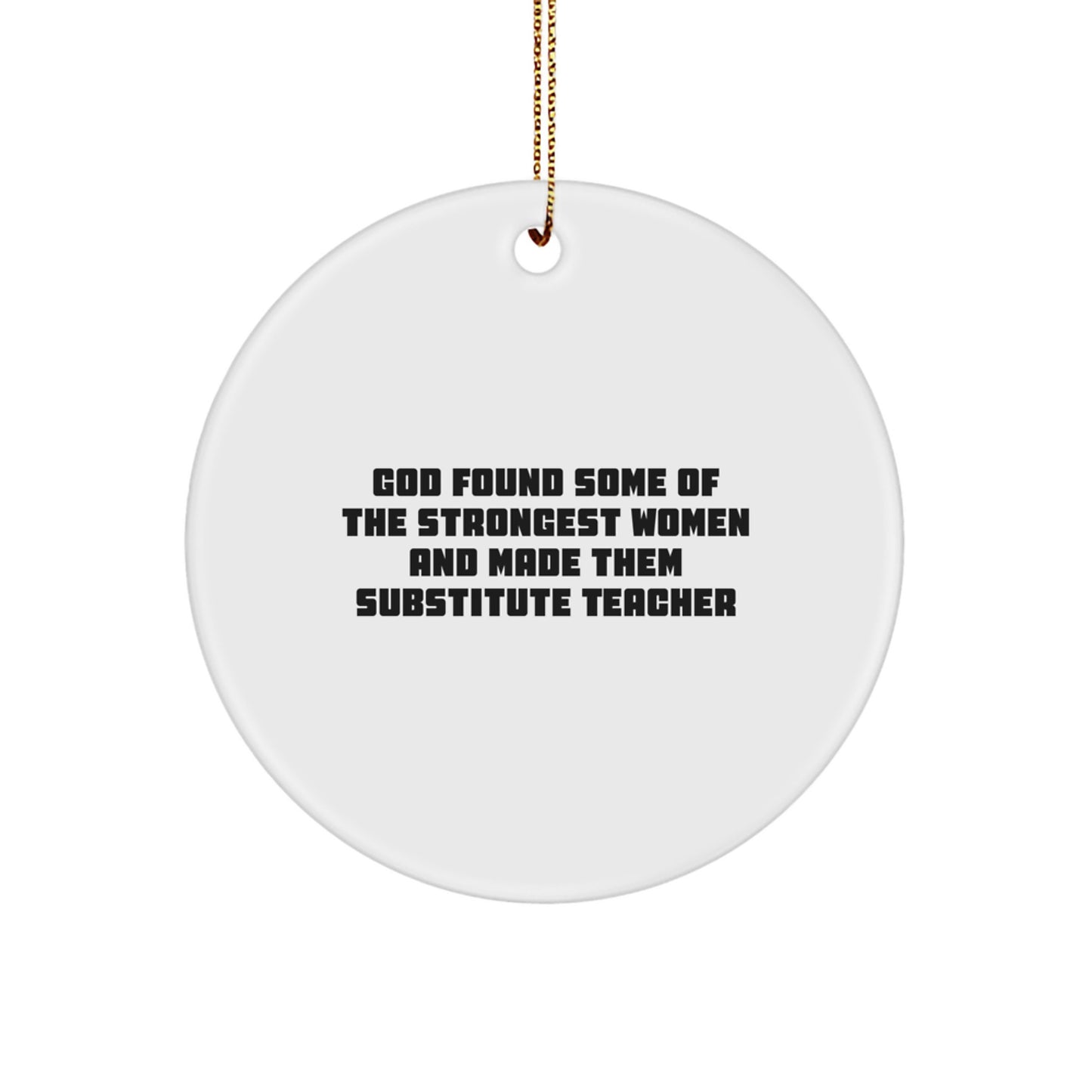 Funny Substitute Teacher Gifts from Friends for Christmas - Circle Ornament Quote 'God Found Some Of The Strongest Women And Made Them Substitute Teacher' - Image 1