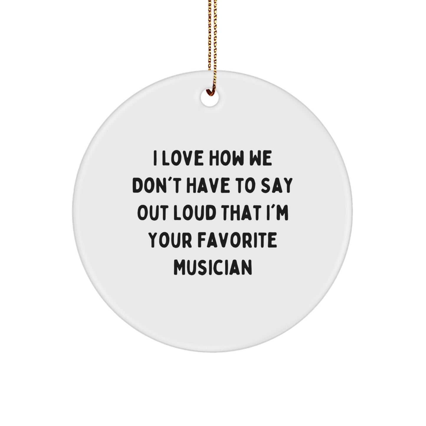 Musician Gifts from Friends to Favorite Musicians, I Love How We Don't Have To Say Out Loud That I'm Your Favorite, Unique Circle Ornament for Christmas - Image 1