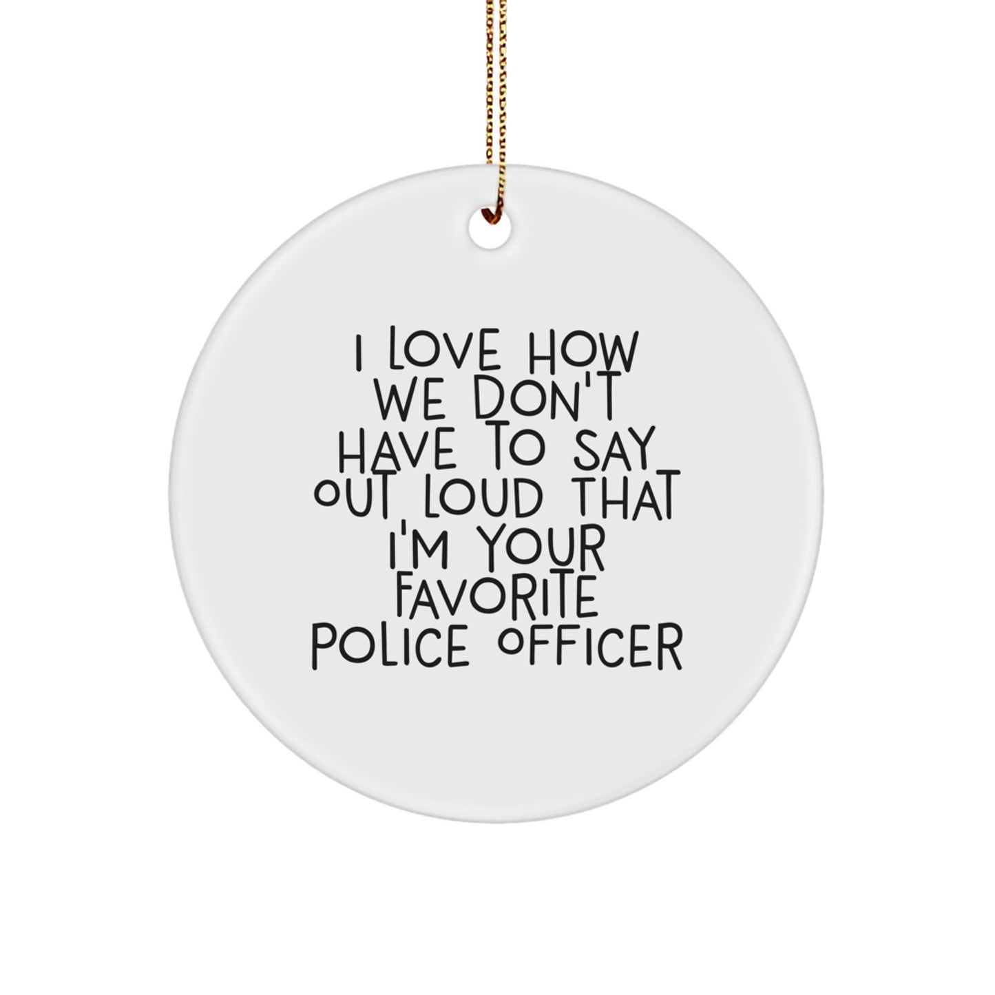 Police Officer Gifts, Funny Circle Ornament, 'I Love How We Don't Have To Say Out Loud That I'm Your Favorite Police Officer' - Gifts from Family to Police Officers, Christmas Unique Gifts - Image 1