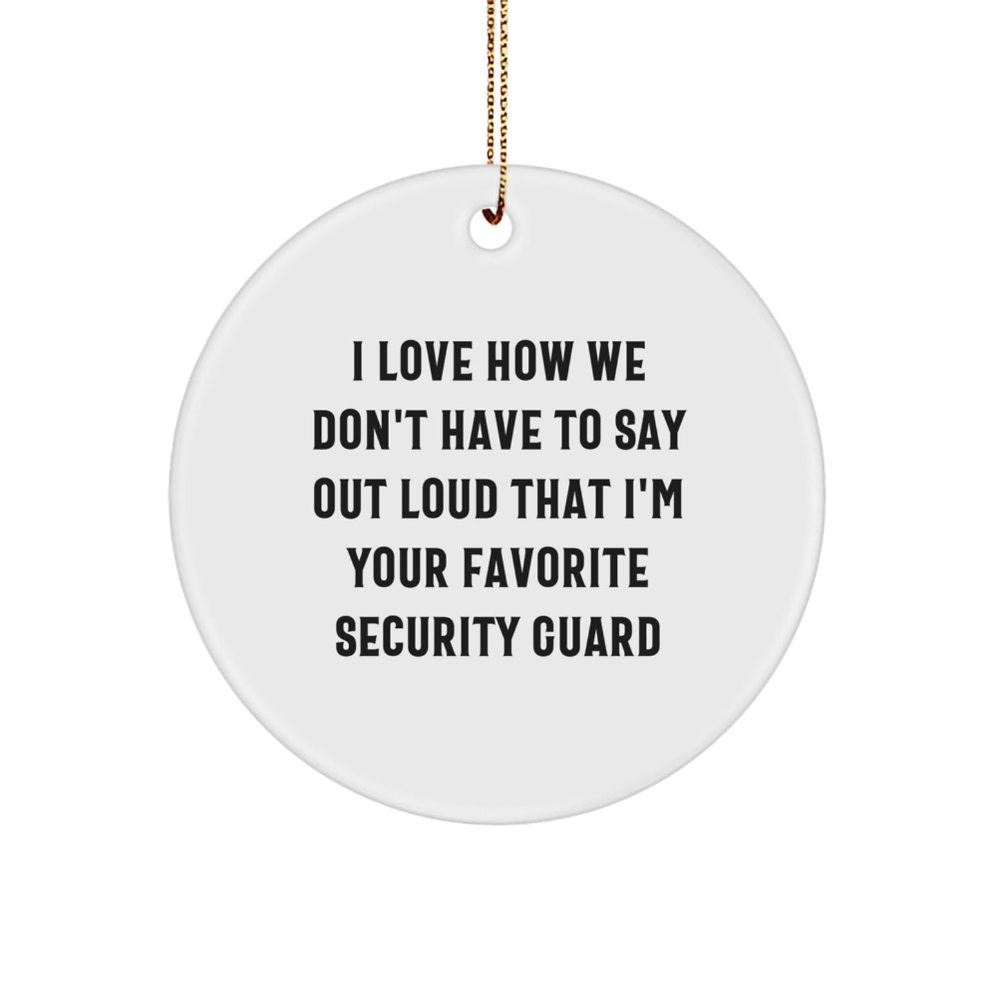 Funny Security Guard Gifts from Friends, Christmas Unique Circle Ornaments for Men or Women, I Love How We Don't Have To Say Out Loud That I'm Your Favorite Security Guard - Image 1
