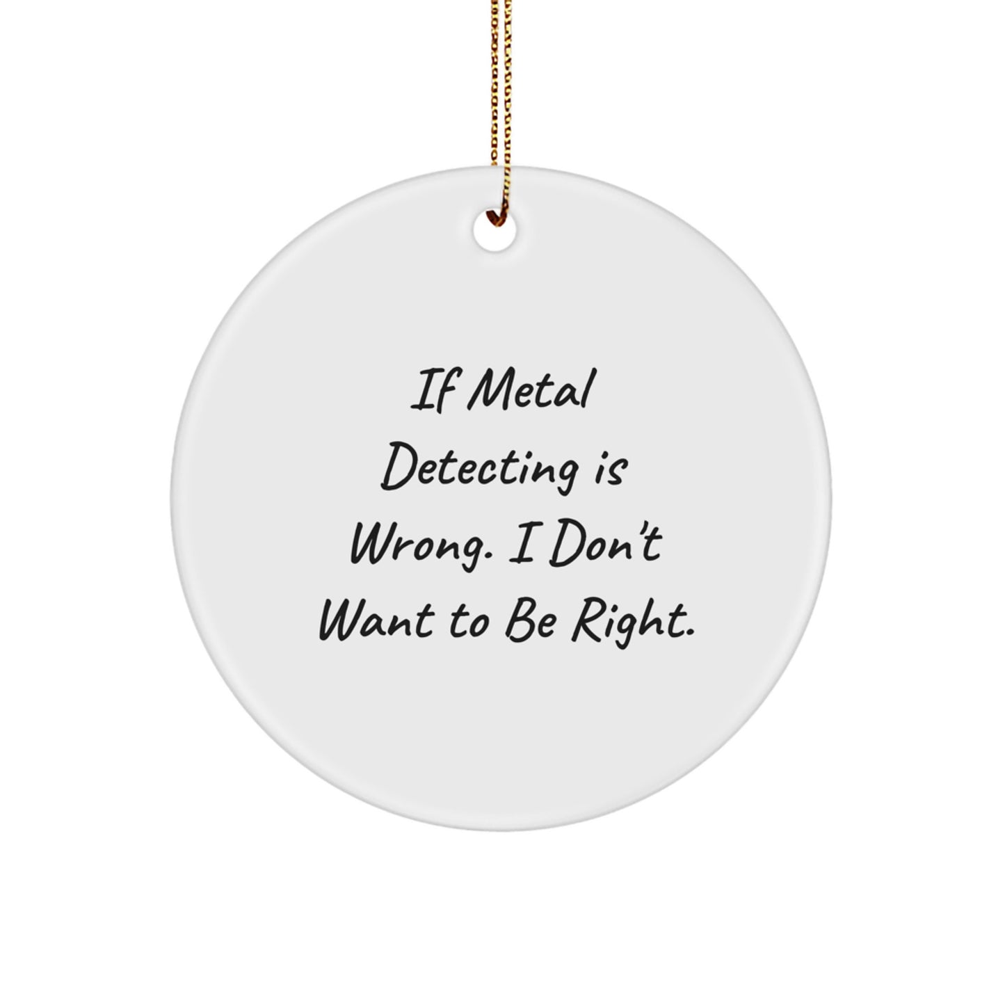 Metal Detecting Fun, Circle Ornament Gifts for Christmas - 'If Metal Detecting Is Wrong, I Don't Want To Be Right' from Friends and Family - Image 1