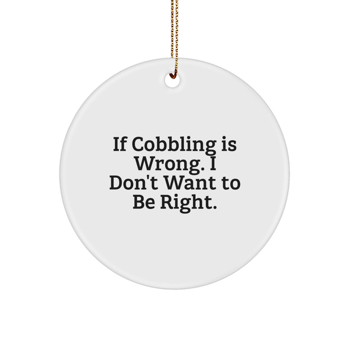 Cobbling Enthusiasts Gifts - Funny Circle Ornament with 'If Cobbling Is Wrong. I Don't Want To Be Right.' Quote, Perfect for Christmas - Image 1