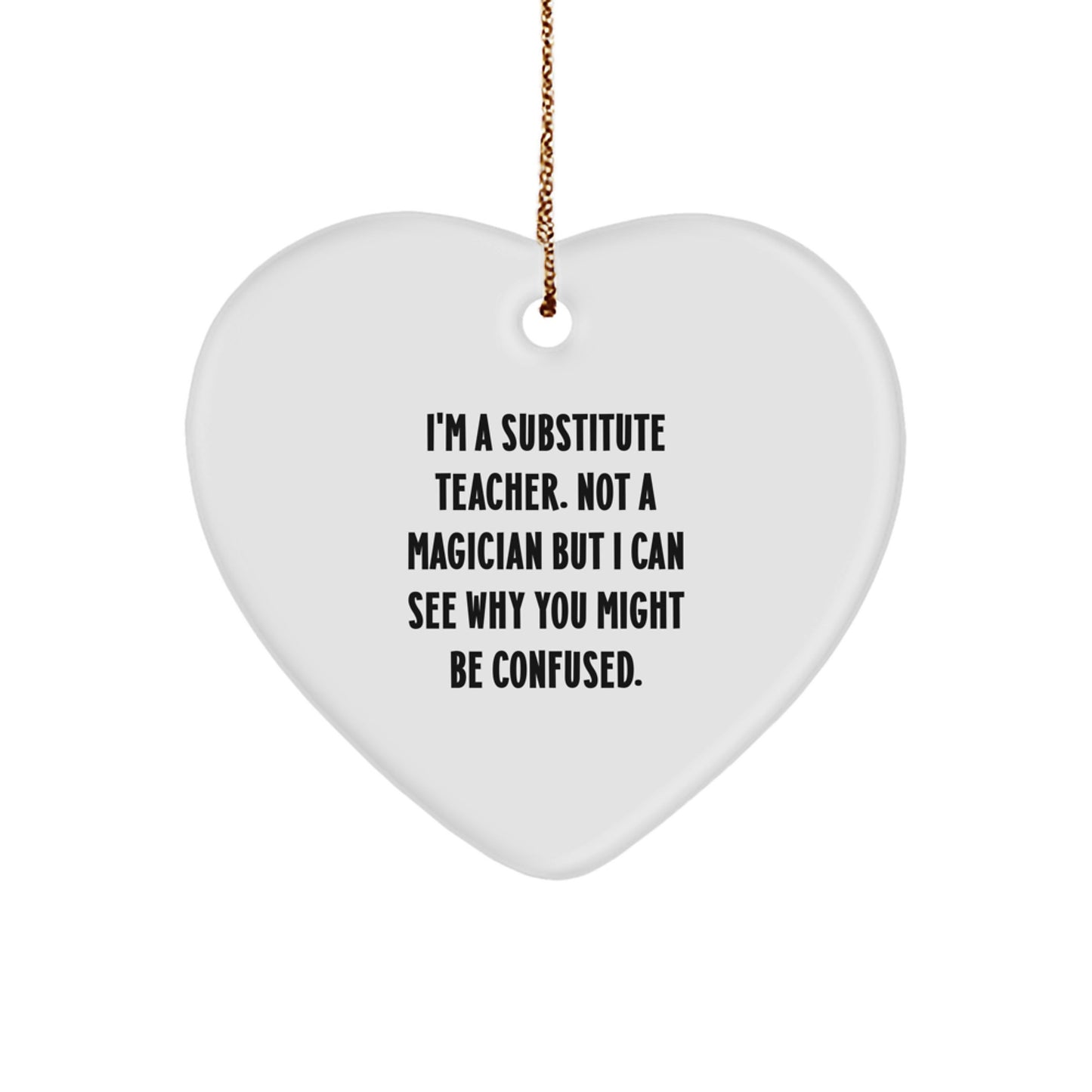 Funny Substitute Teacher Gifts, 'I'm A Substitute Teacher. Not A Magician But I Can See Why You Might Be Confused.' Heart Ornament for Christmas, Gifts from Friends, Coworkers, or Family - Image 1