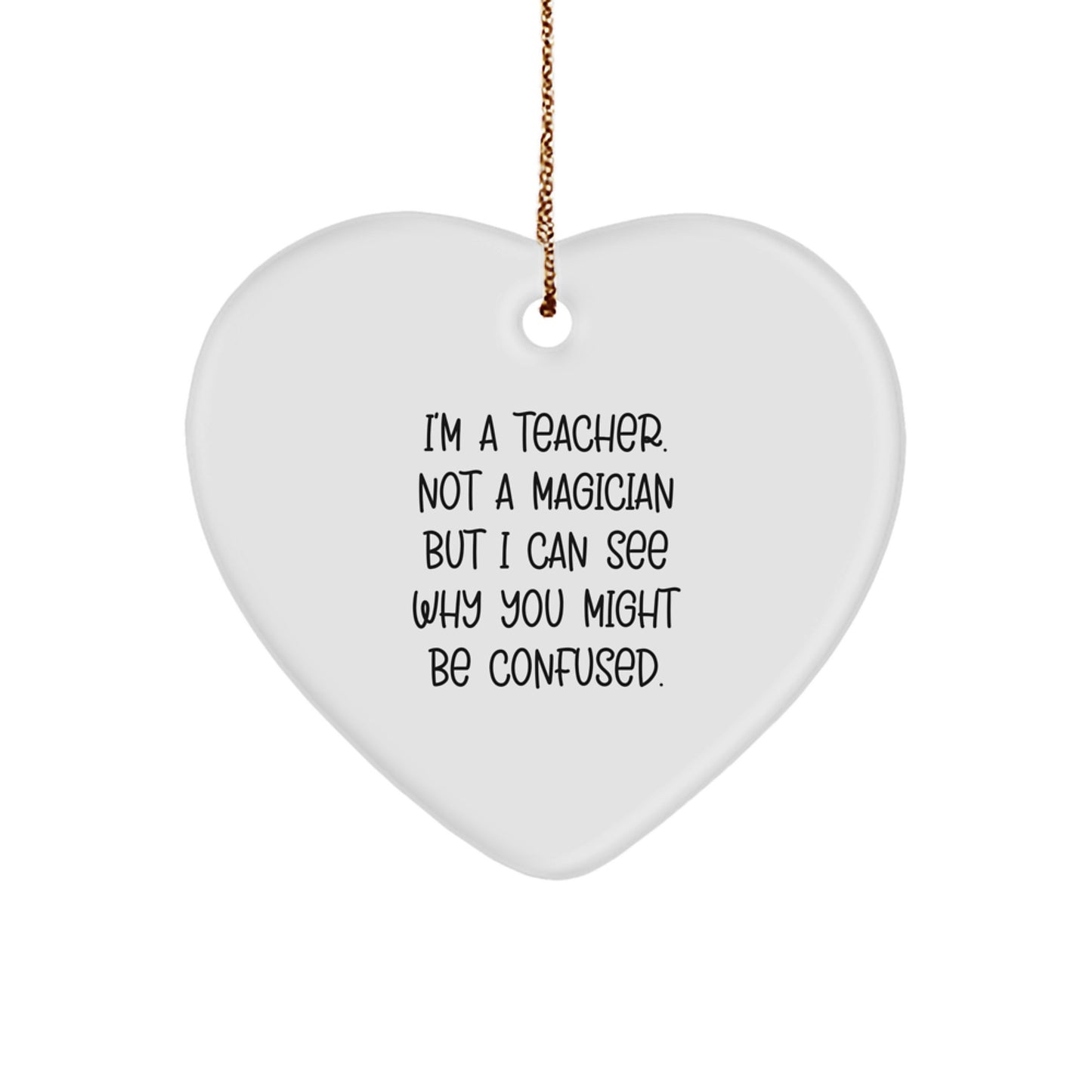 Funny Teacher Gifts from Men - Heart Ornament for Christmas, 'I'm A Teacher. Not A Magician But I Can See Why You Might Be Confused.', Unique Gifts for Women, Friends, Family - Image 1