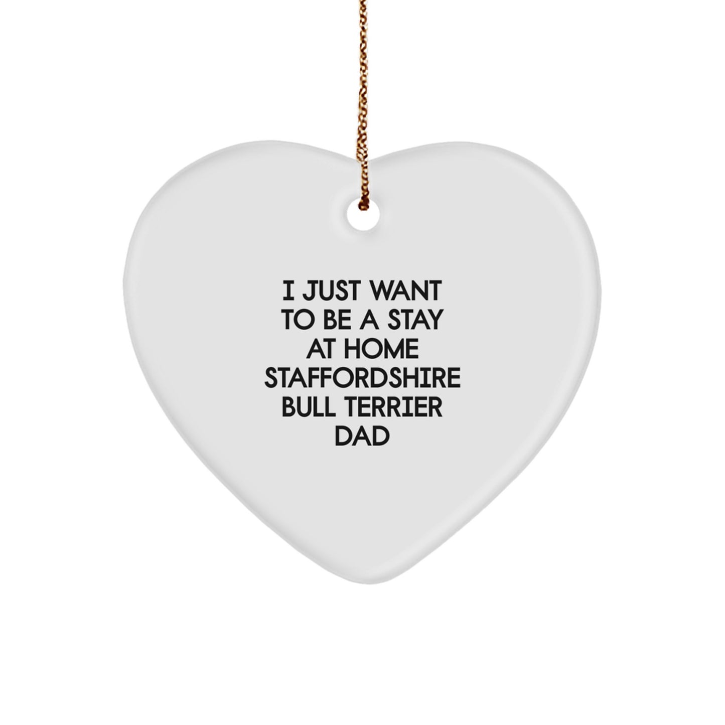 Funny Staffordshire Bull Terrier Dog Heart Ornament Gifts from Dad to Staffordshire Bull Terrier Dog, 'I Just Want To Be A Stay At Home Staffordshire Bull Terrier Dad' Quote for Christmas - Image 1