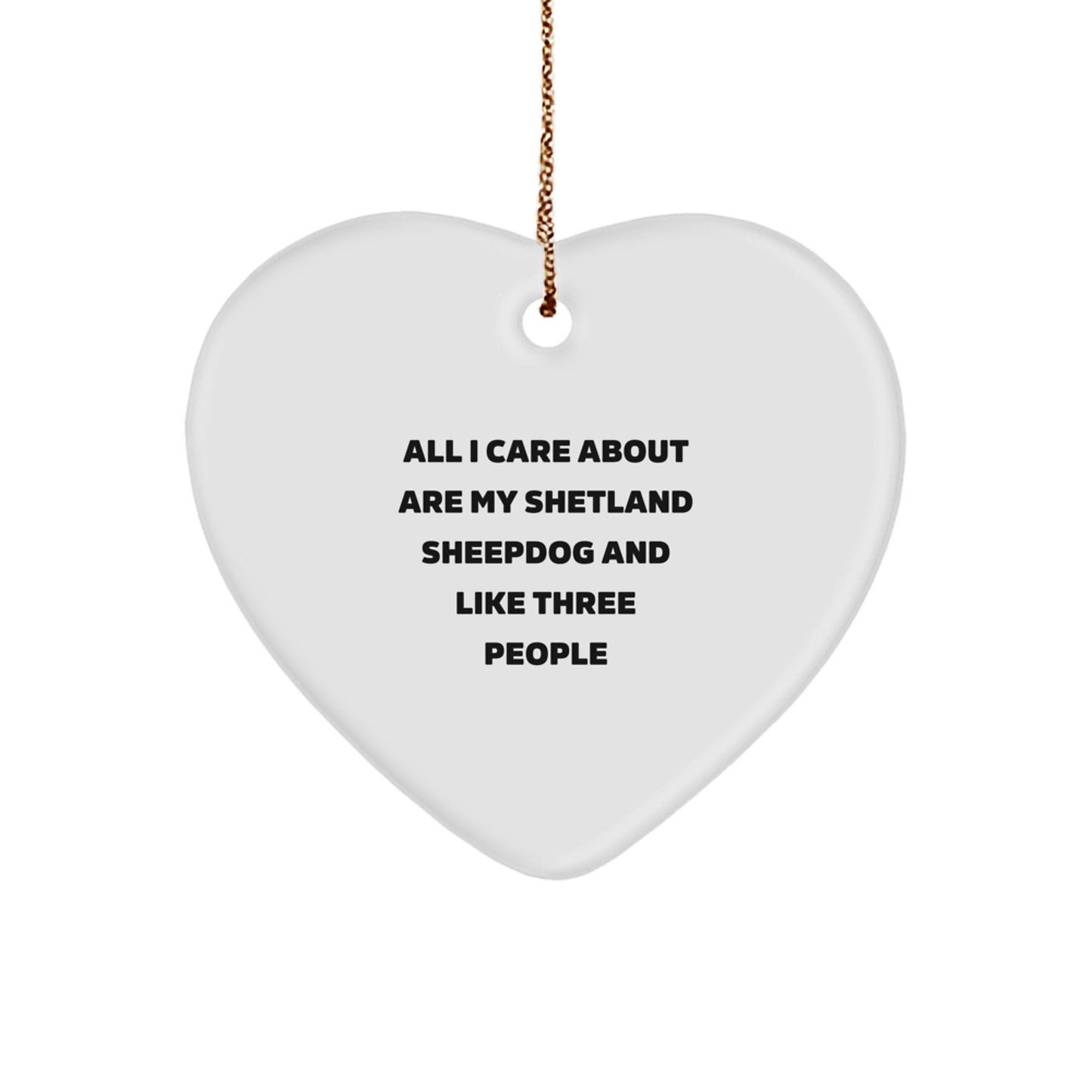 Shetland Sheepdog Lover's Heart Ornament, Funny Quote Gifts for Men, Women, or Friends from Family, 'All I Care About Are My Shetland Sheepdog And Like Three People' - Image 1