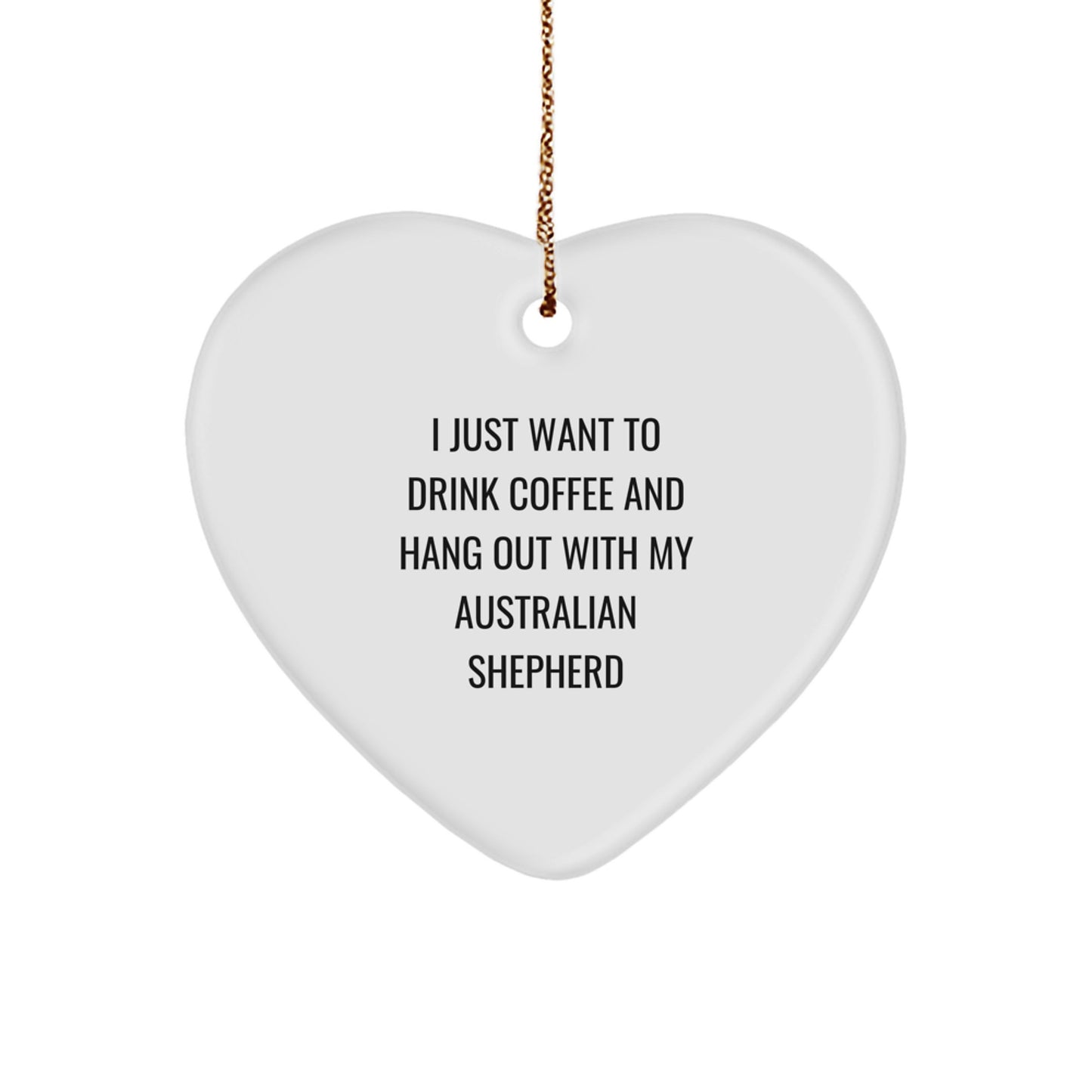 Funny Australian Shepherd Dog Gifts for Men - Heart Ornament with Quote 'I Just Want To Drink Coffee And Hang Out With My Australian Shepherd', Unique Christmas Memorable Presents from Men to Family - Image 1