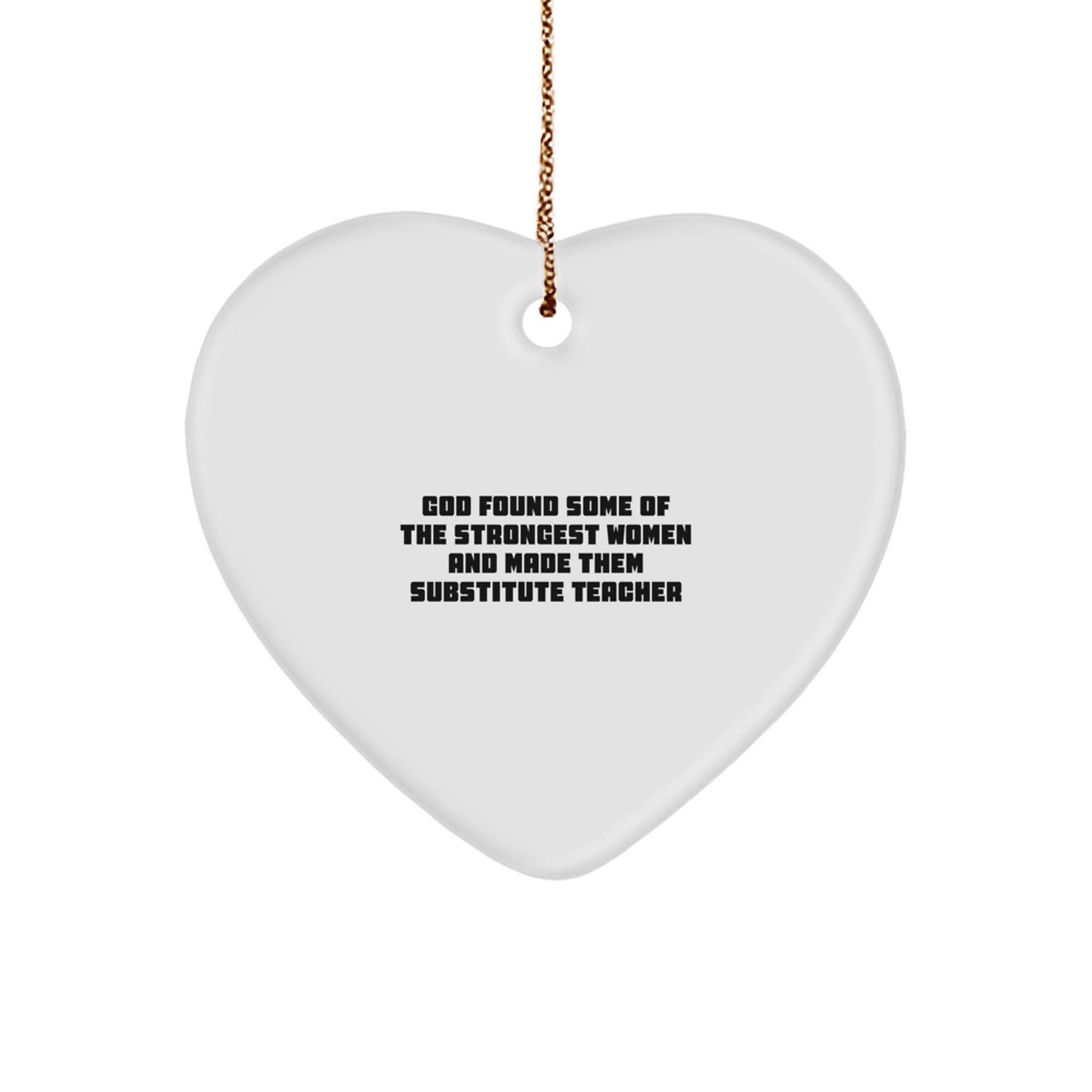 Funny Substitute Teacher Gifts from Friends - Heart Ornament 'God Found Some Of The Strongest Women And Made Them Substitute Teachers' for Christmas - Image 1