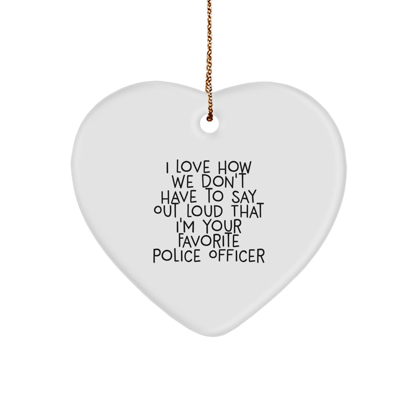 Funny Police Officer Gifts - 'I Love How We Don't Have To Say Out Loud That I'm Your Favorite' Heart Ornament for Christmas - Image 1