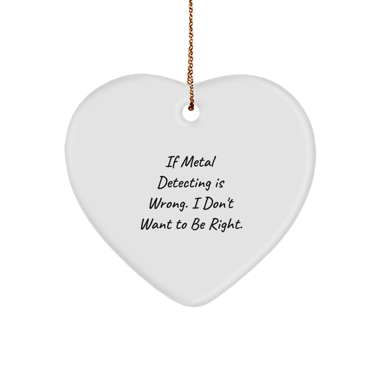 Funny Metal Detecting Gifts from Friends for Christmas - 'If Metal Detecting Is Wrong, I Don't Want to Be Right' Heart Ornament - Image 1