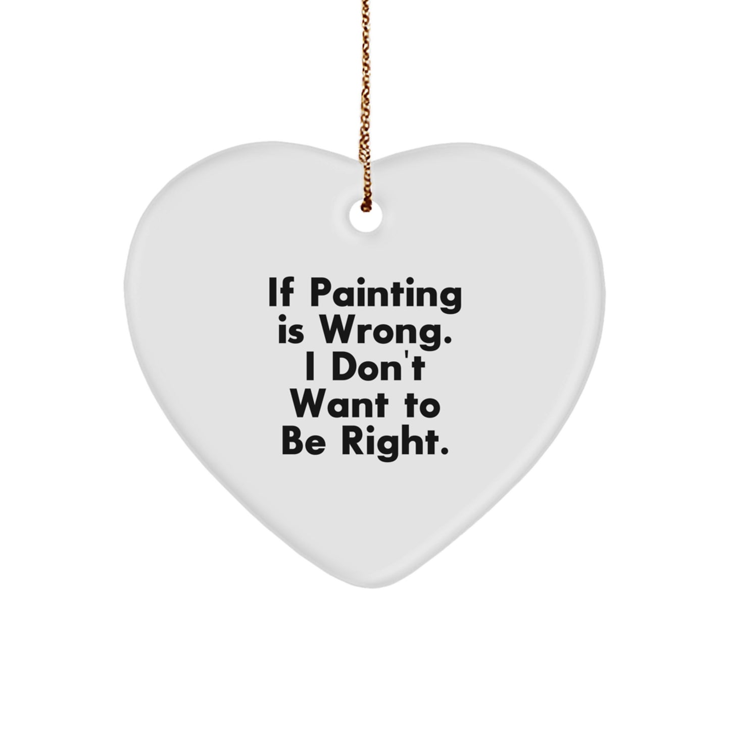 Funny Painting Quote Gifts from Friends for Painting Lovers, Heart Ornament, Christmas Unique Gifts, If Painting Is Wrong I Don't Want To Be Right - Image 1