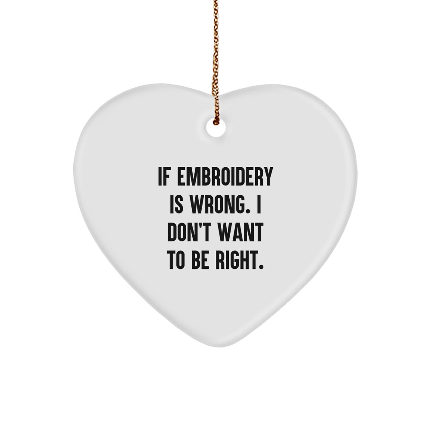 Funny Embroidery Gifts from Friends, Heart Ornament for Embroidery Lovers and Family, 'If Embroidery Is Wrong. I Don't Want To Be Right.' - Christmas Unique Gifts - Image 1