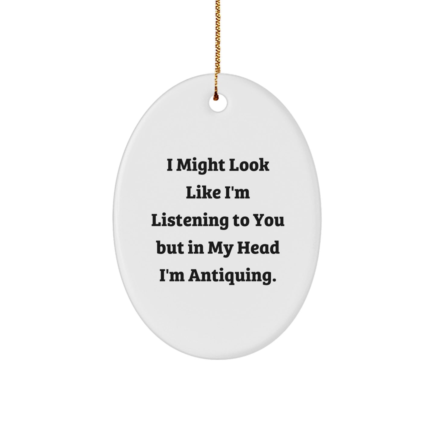 Antiquing Oval Ornament Gifts from Friends, Family, Coworkers - 'I Might Look Like I'm Listening To You But In My Head I'm Antiquing.' - Image 1