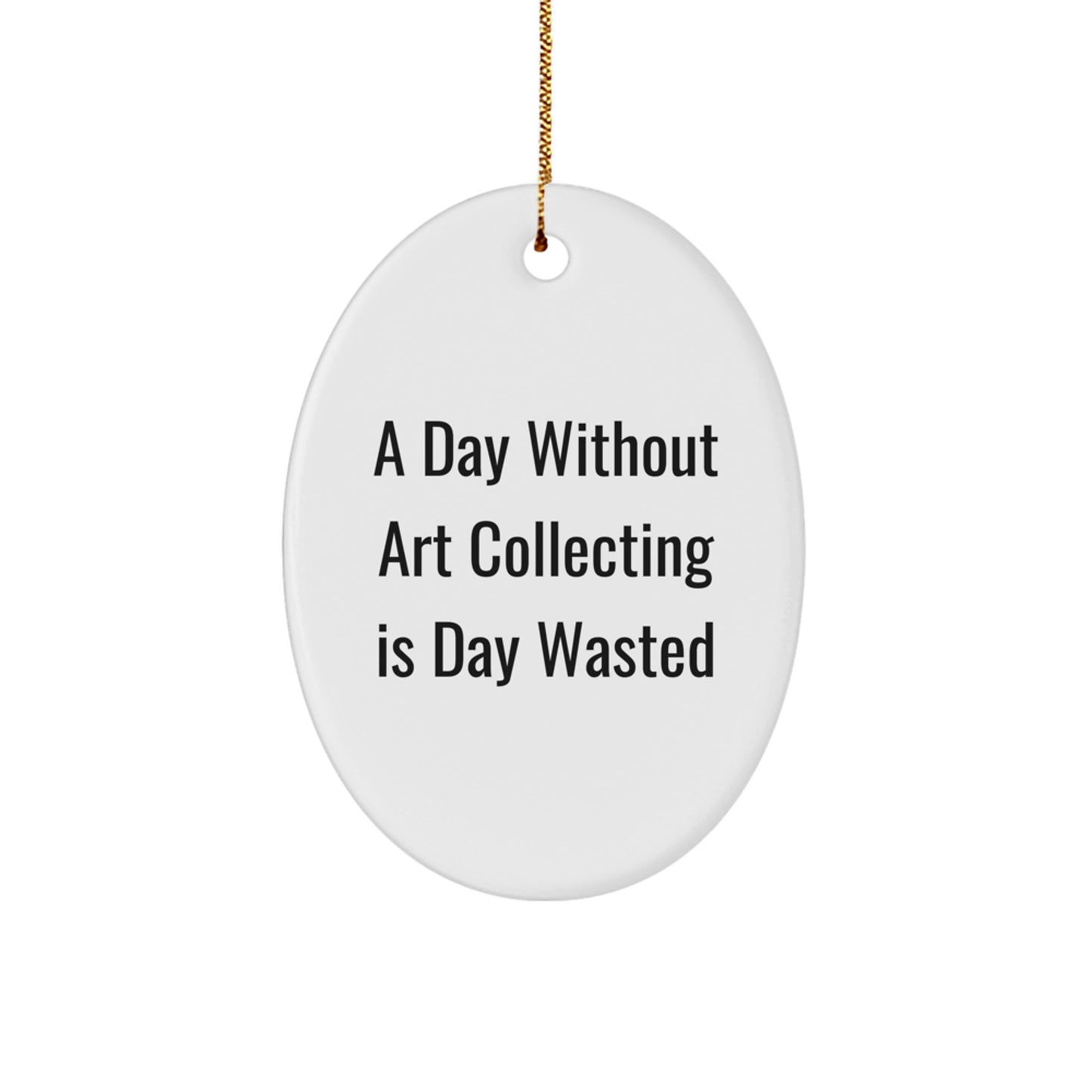 Funny Art Collecting Gifts for Friends - 'A Day Without Art Collecting Is Day Wasted' Oval Ornament, Gifts from Family, Gifts for Art Collecting Enthusiasts, Christmas Unique - Image 1